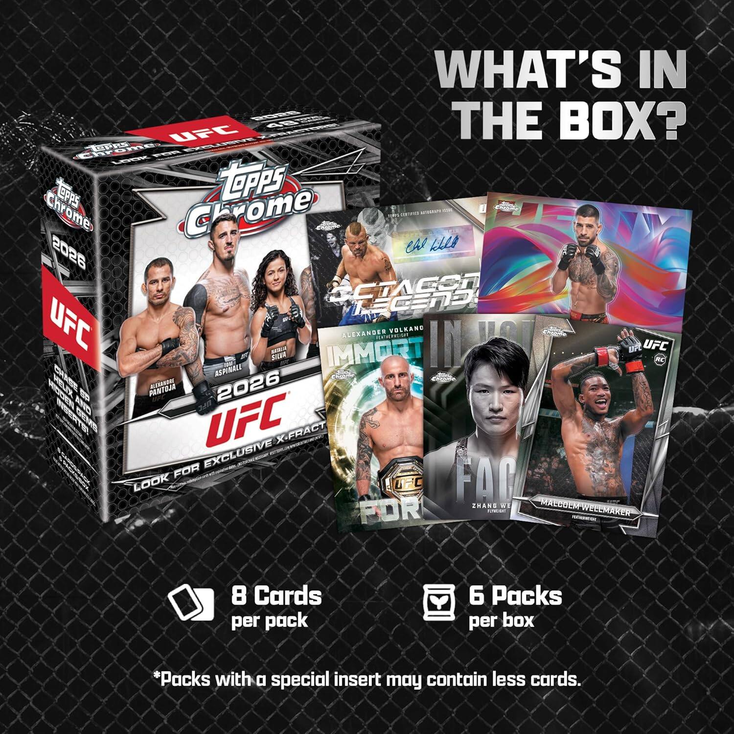 WHAT'S IN THE BOX?  
UFC Chrome  
2026  
UFC REBELM IMMORTAL  
ALEXANDER VOLKAND  
PANTBAR  
ALTRONON  
2026  
HOSEN  
UFC X-FRACT  
EXCLUSIVE  
LOOK FOR  
8 Cards per pack  
6 Packs per box  
*Packs with a special insert may contain less cards.
