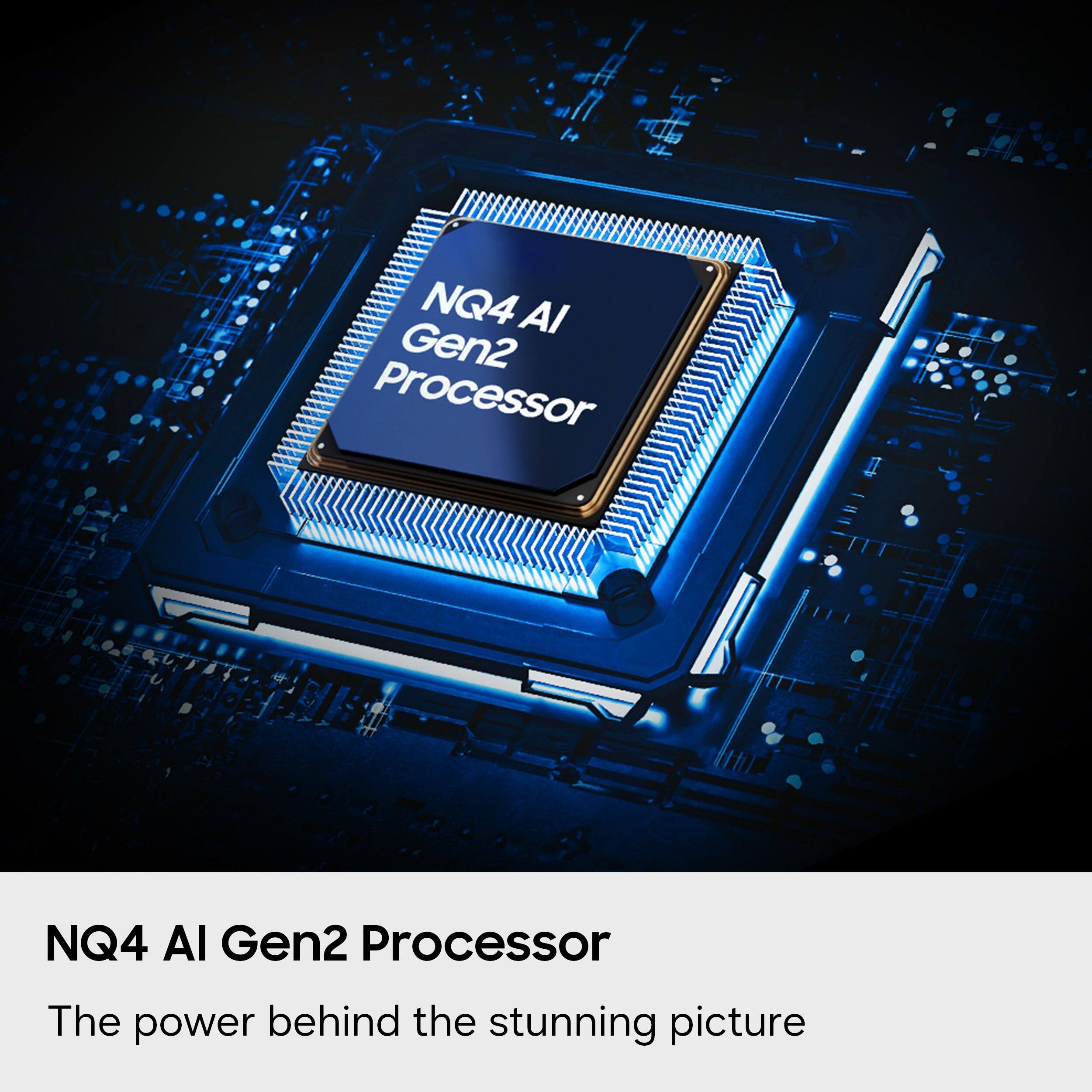 NQ4 AI Gen2 Processor  
The power behind the stunning picture