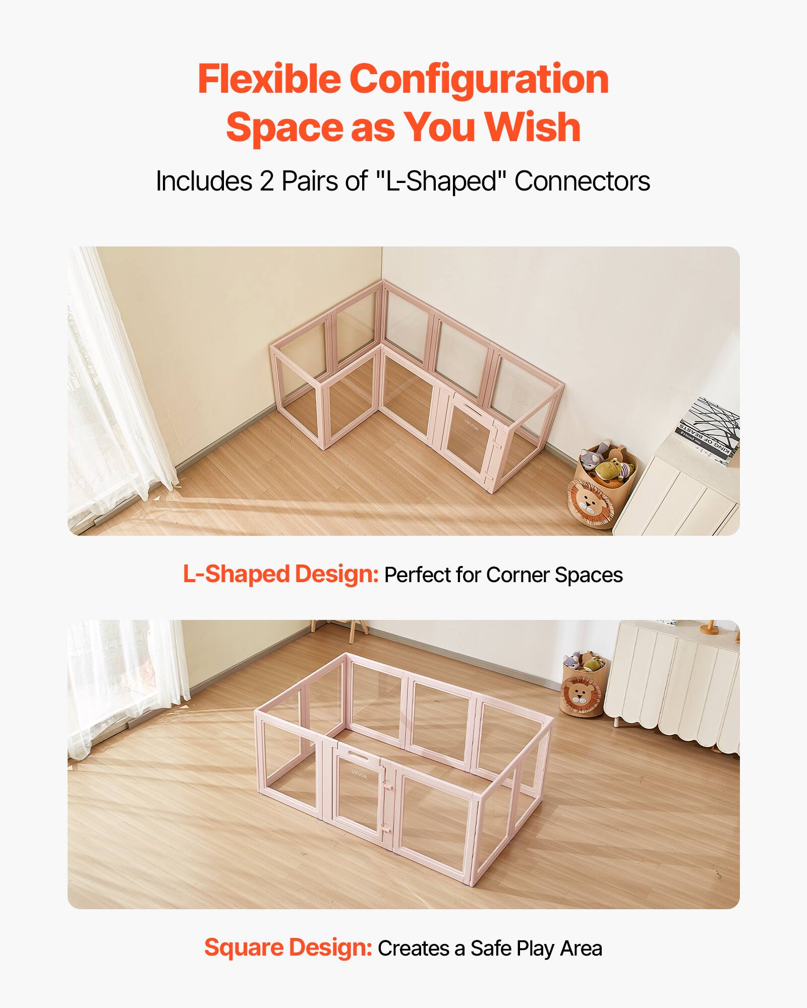 Flexible Configuration Space as You Wish  
Includes 2 Pairs of "L-Shaped" Connectors  

L-Shaped Design: Perfect for Corner Spaces  

Square Design: Creates a Safe Play Area