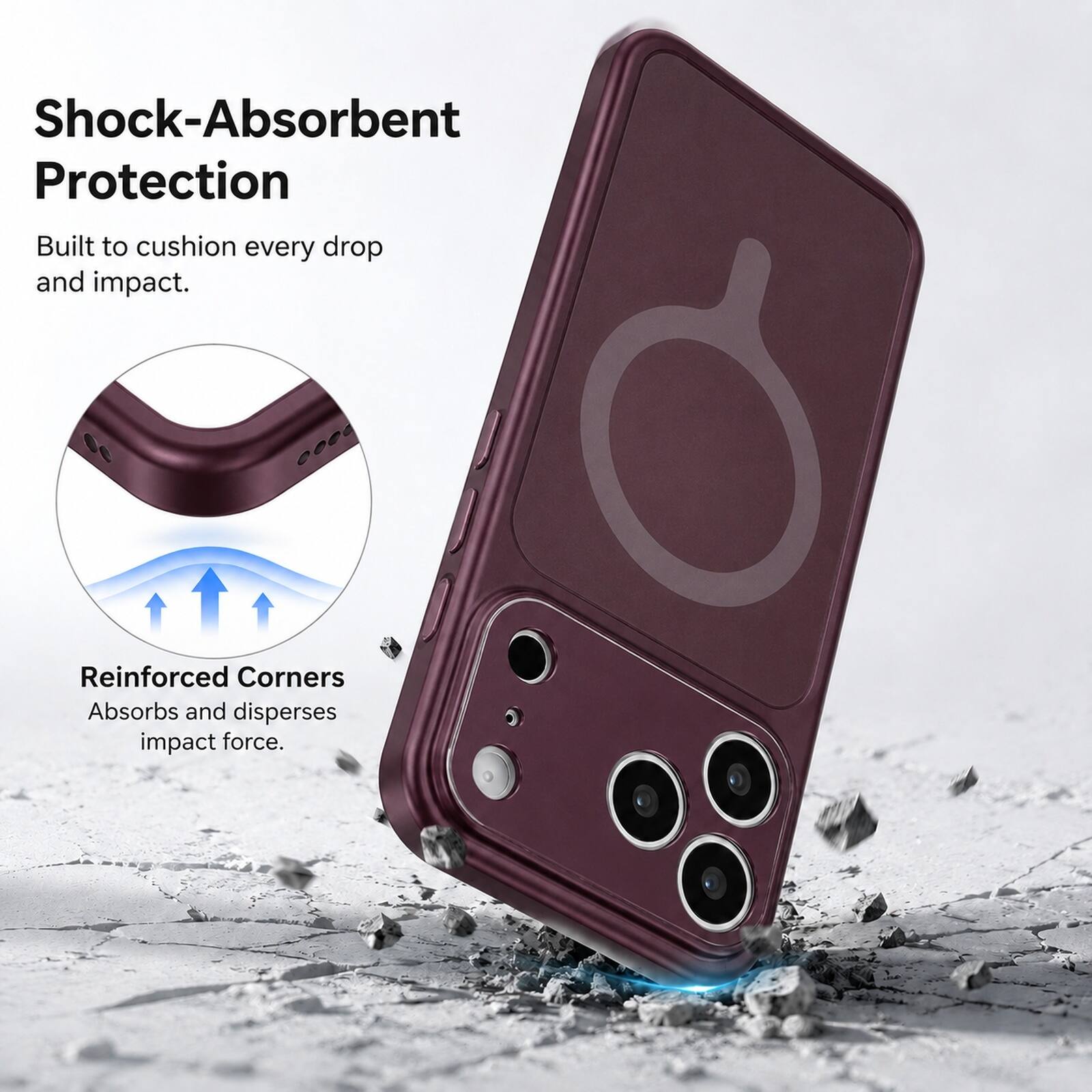 Shock-Absorbent Protection  
Built to cushion every drop and impact.  
Reinforced Corners  
Absorbs and disperses impact force.