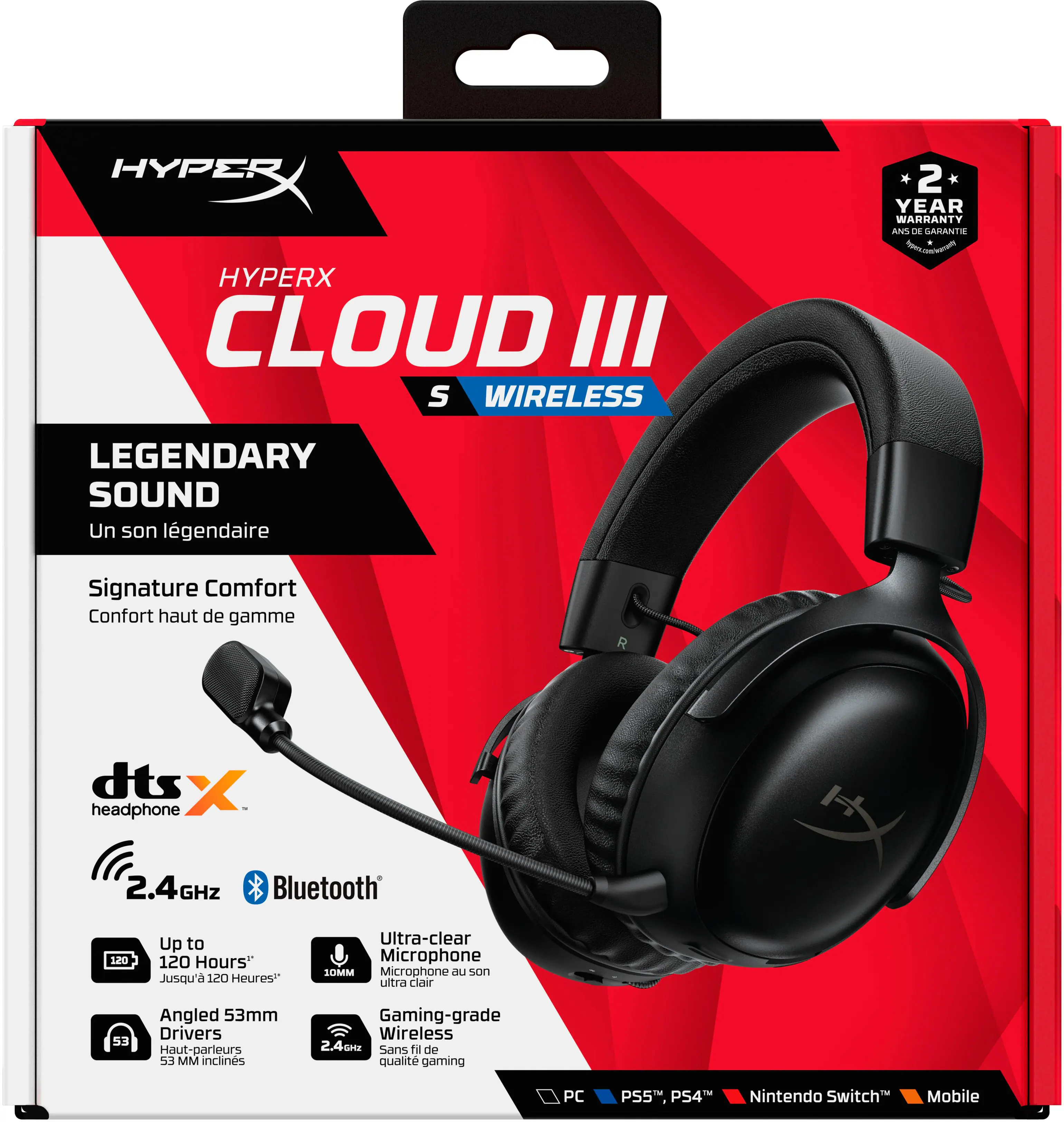 HYPERX CLOUD III WIRELESS 2 YEAR WARRANTY LEGENDARY SOUND Un son lgendaire Signature Comfort Confort haut de gamme dts X headphone H 2.4GHZ Bluetooth 1.20 Up to 120 Hours" Jusqu'a 120 Heures" Ultra-clear Microphone 1OMM Microphone au san uitra Clair 53 Angled 53mm Drivers Haut-parieurs 53 MM inclines Gaming-grade Wireless 2.4GH sne Sans 11 de qualit gaming PC PSS, PS4 Nintendo Switch Mobile