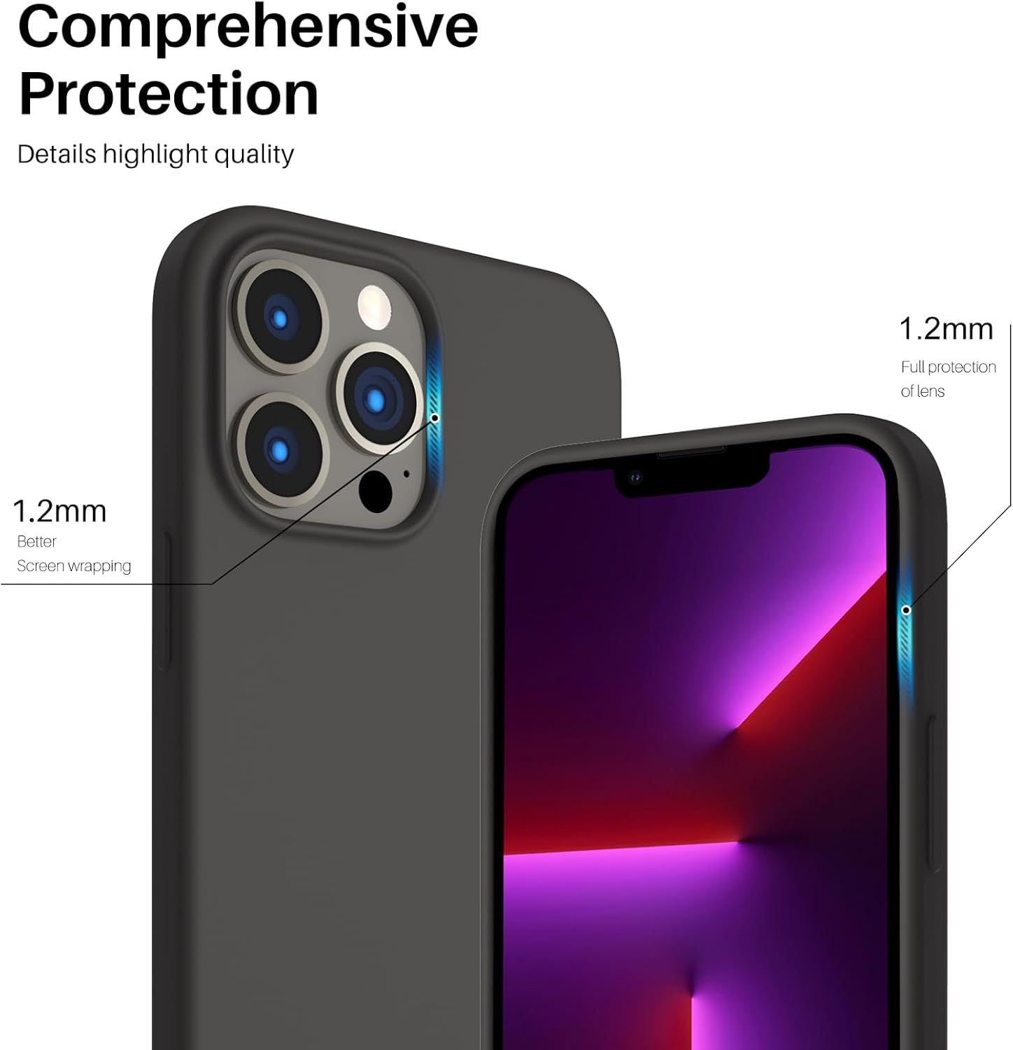 Comprehensive Protection
Details highlight quality
1.2mm
1.2mm
Full protection of lens
Better Screen wrapping
