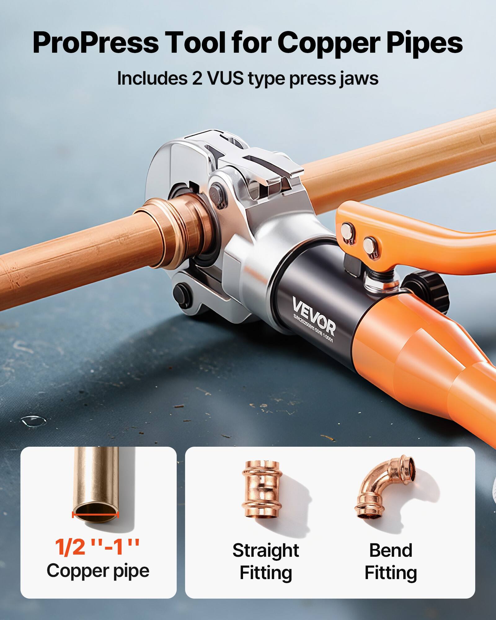 ProPress Tool for Copper Pipes  
Includes 2 VUS type press jaws  

VEVOR S22S0N J EG  

1/2" - 1" Copper pipe  
Straight Fitting  
Bend Fitting