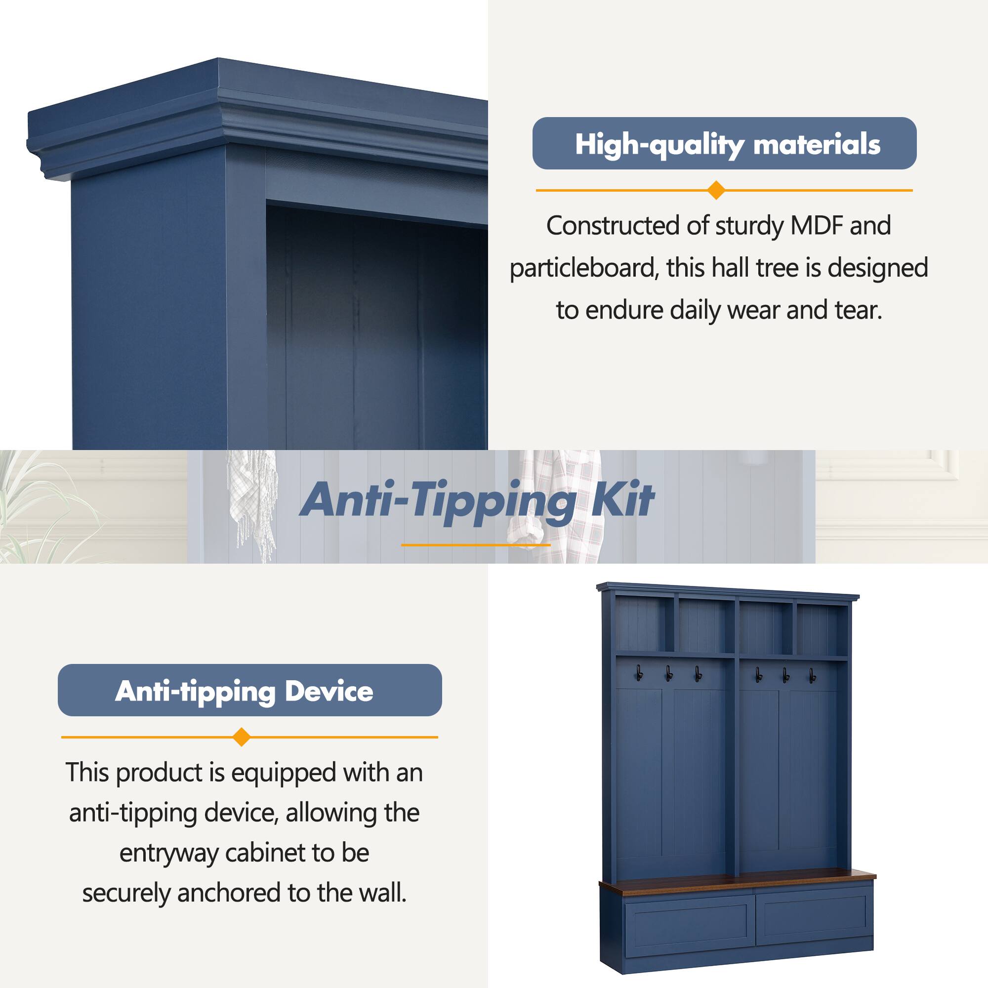 High-quality materials  
Constructed of sturdy MDF and particleboard, this hall tree is designed to endure daily wear and tear.  

Anti-Tipping Kit  
Anti-tipping Device  
This product is equipped with an anti-tipping device, allowing the entryway cabinet to be securely anchored to the wall.