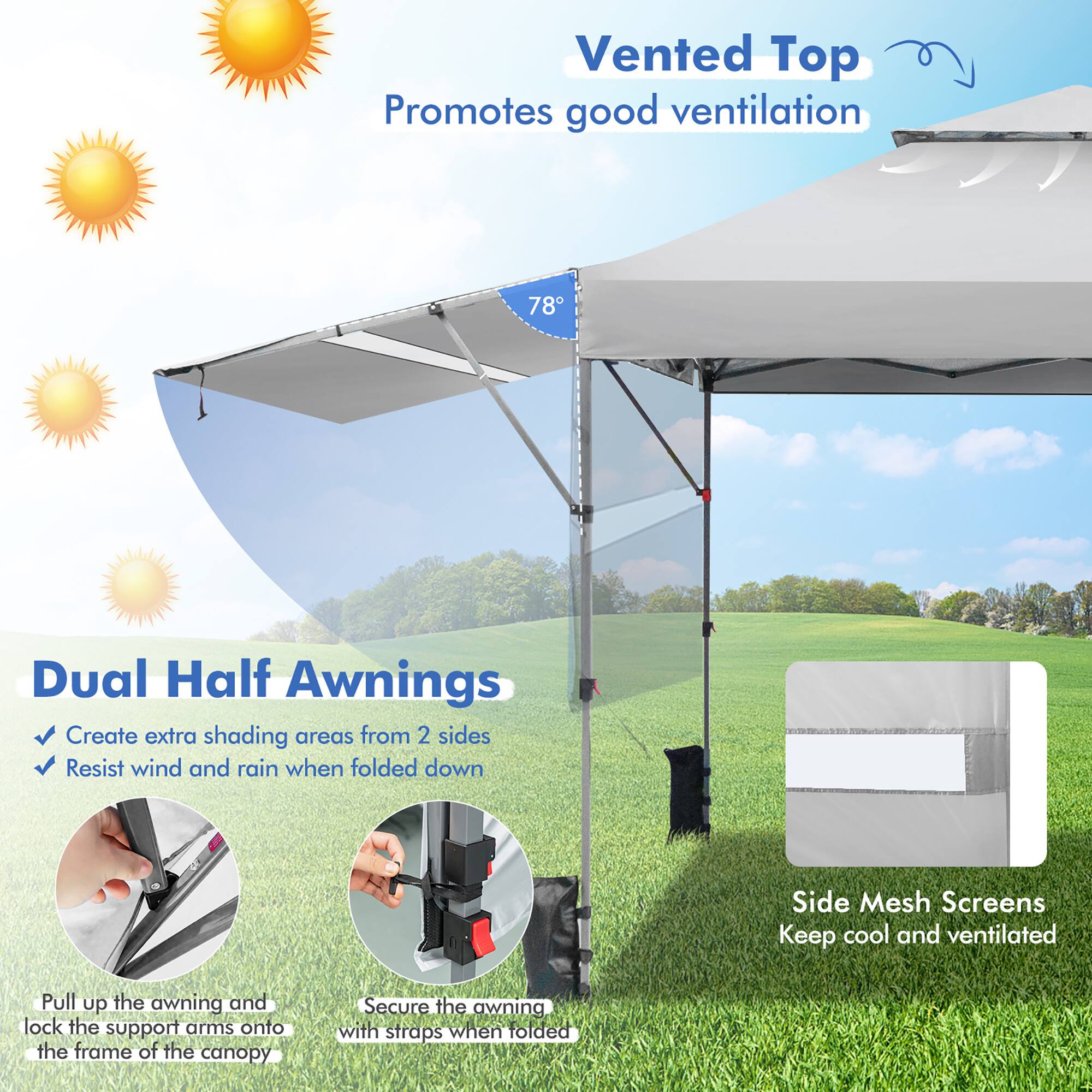 Vented Top  
Promotes good ventilation

Dual Half Awnings  
- Create extra shading areas from 2 sides  
- Resist wind and rain when folded down  

Side Mesh Screens  
Keep cool and ventilated  

Pull up the awning and lock the support arms onto the frame of the canopy  

Secure the awning with straps when folded