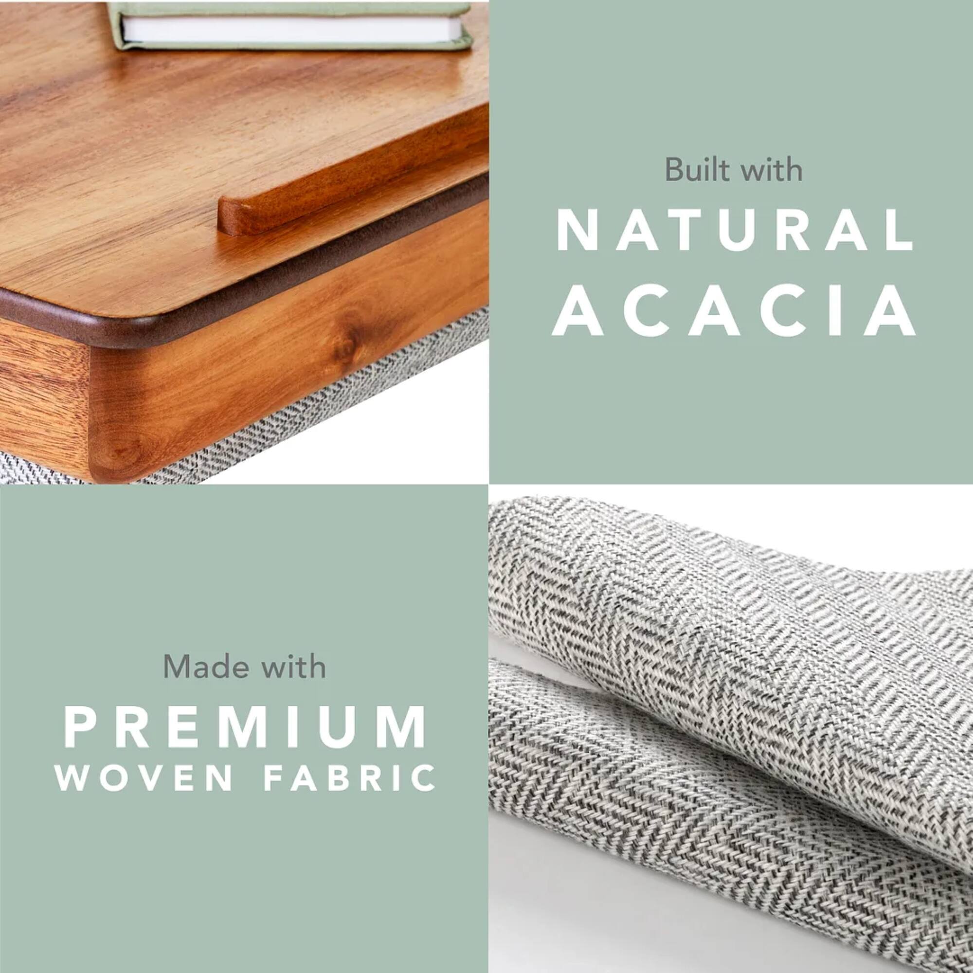 Built with Natural Acacia Made with Premium Woven Fabric