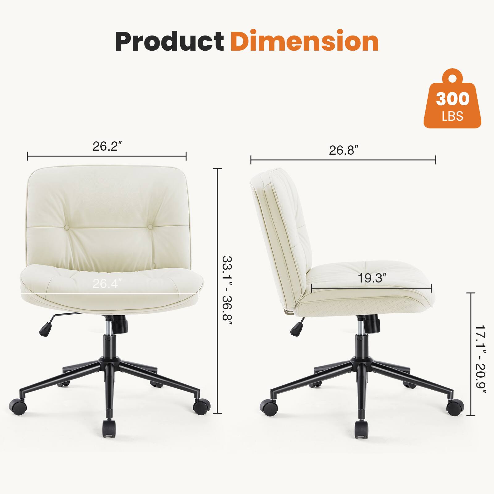 Product Dimension  
300 LBS  
26.2"  
26.8"  
26.4"  
33.1" - 36.8"  
19.3"  
17.1" - 20.9"