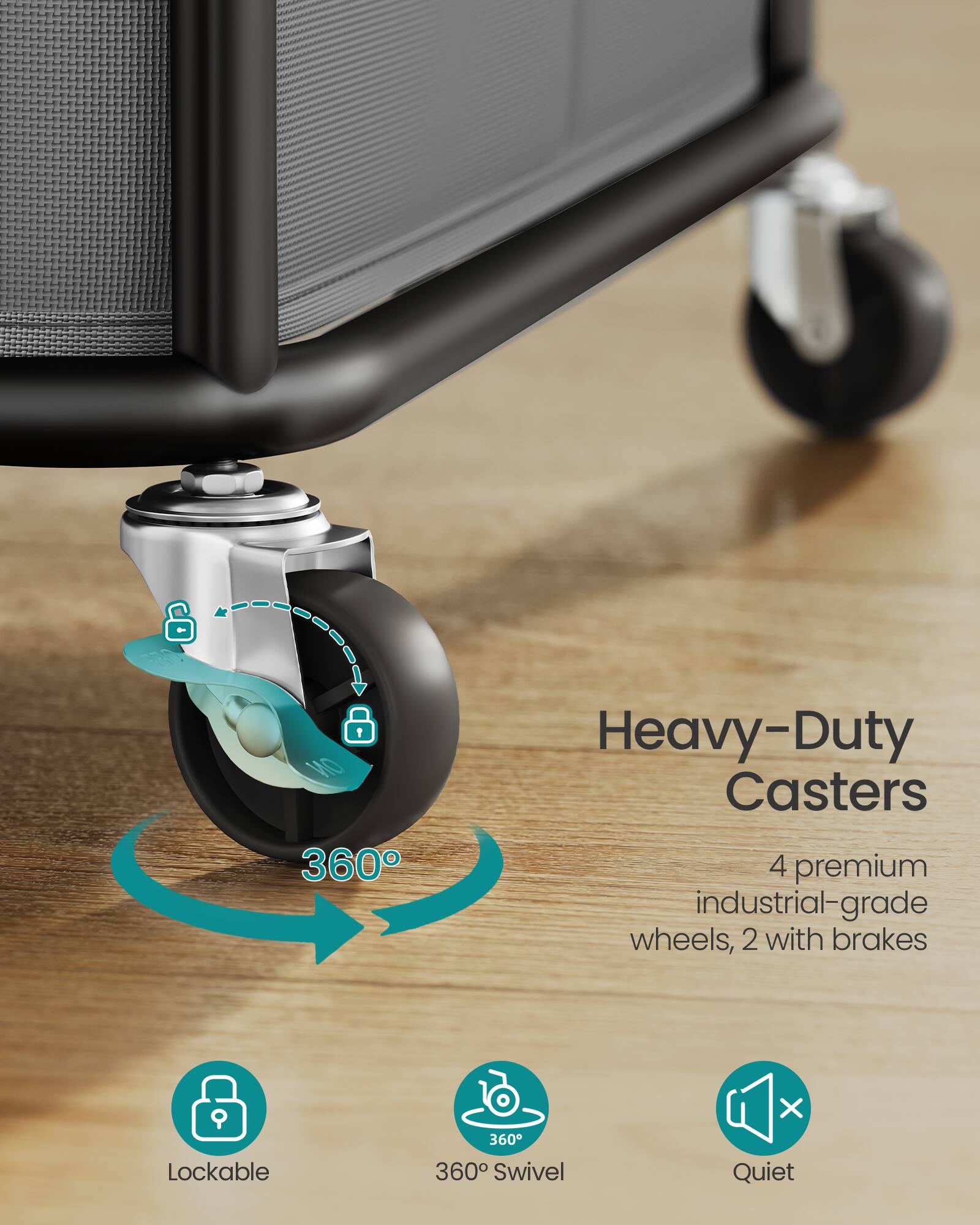Heavy-Duty Casters  
4 premium industrial-grade wheels, 2 with brakes  
Lockable  
360° Swivel  
Quiet
