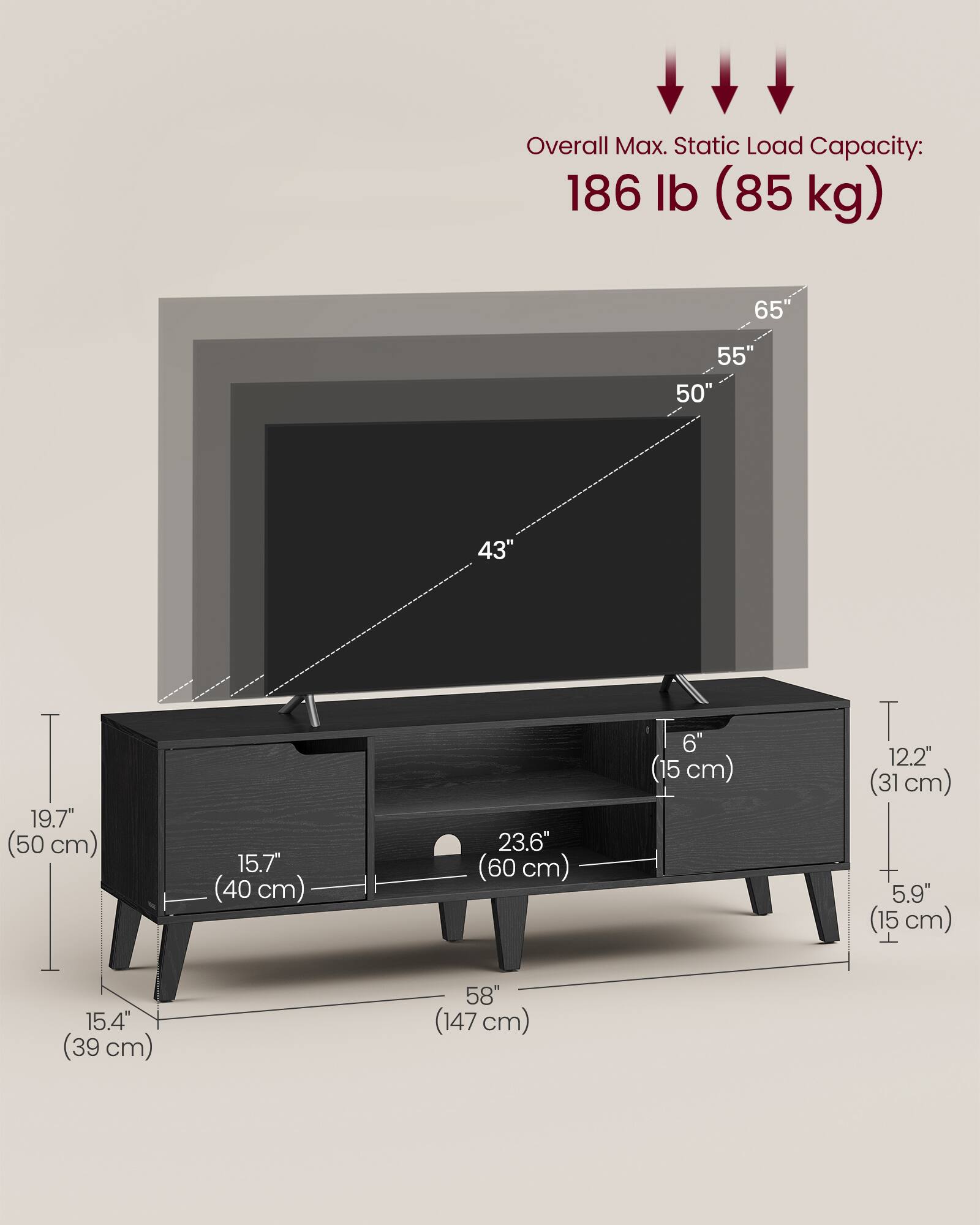 Overall Max. Static Load Capacity: 186 lb (85 kg)

- 65"
- 55"
- 50"
- 43"
- 19.7" (50 cm)
- 15.7" (40 cm)
- 23.6" (60 cm)
- 6" (15 cm)
- 12.2" (31 cm)
- 5.9" (15 cm)
- 15.4" (39 cm)
- 58" (147 cm)