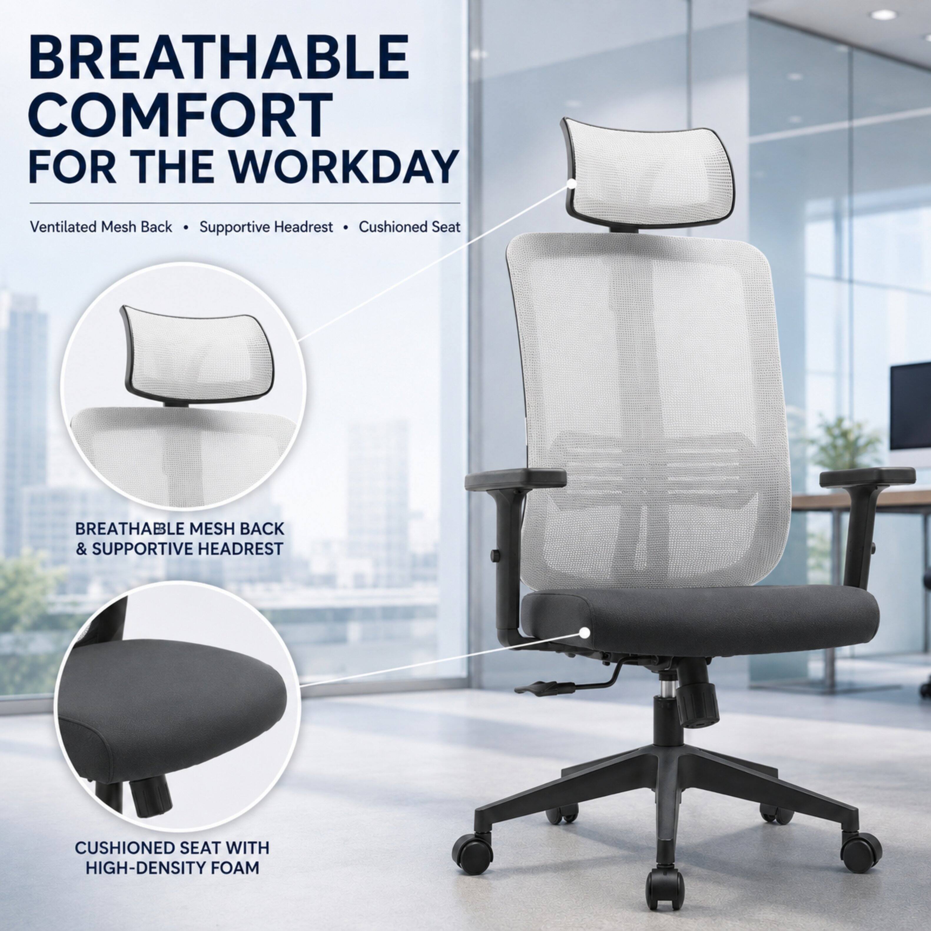 BREATHABLE COMFORT FOR THE WORKDAY

Ventilated Mesh Back • Supportive Headrest • Cushioned Seat

BREATHABLE MESH BACK & SUPPORTIVE HEADREST

CUSHIONED SEAT WITH HIGH-DENSITY FOAM