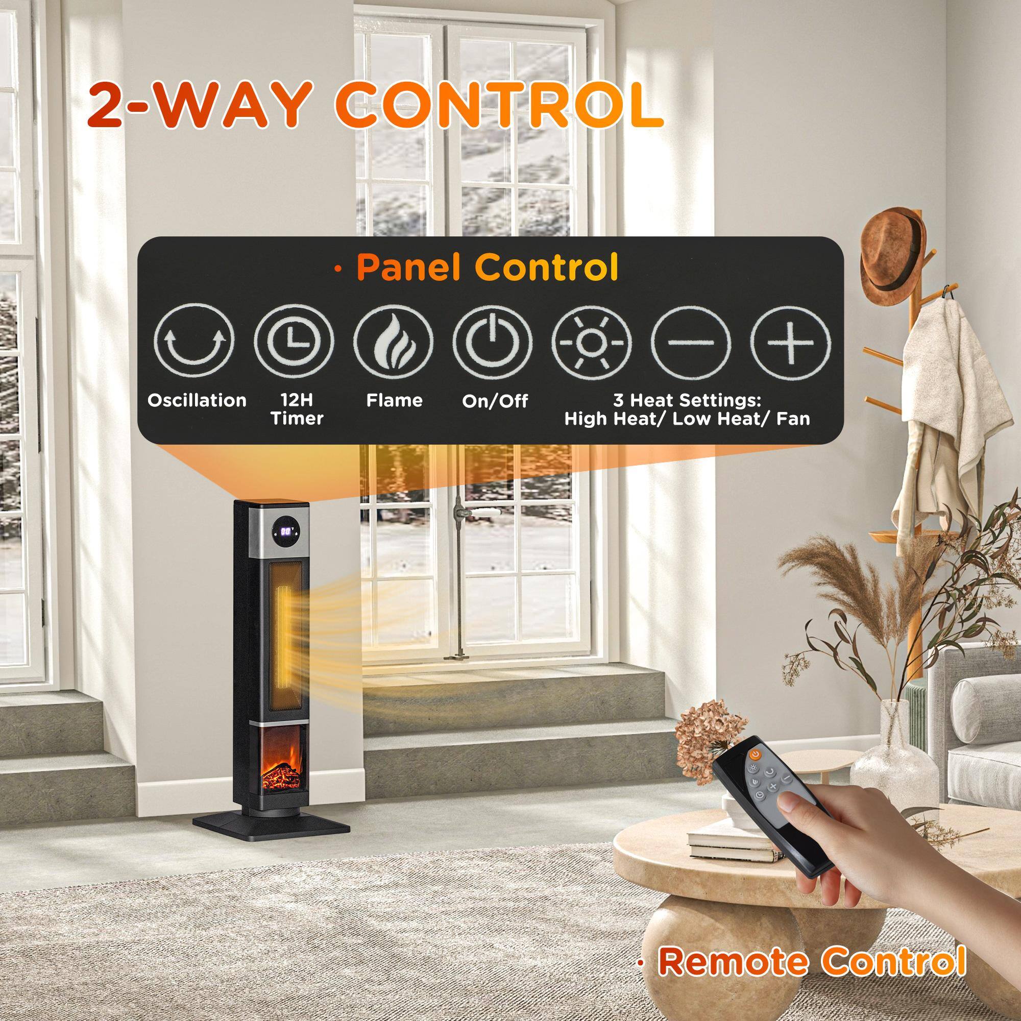 2-WAY CONTROL

- Panel Control
  - Oscillation
  - 12H Timer
  - Flame
  - On/Off
  - 3 Heat Settings: High Heat/ Low Heat/ Fan

- Remote Control
