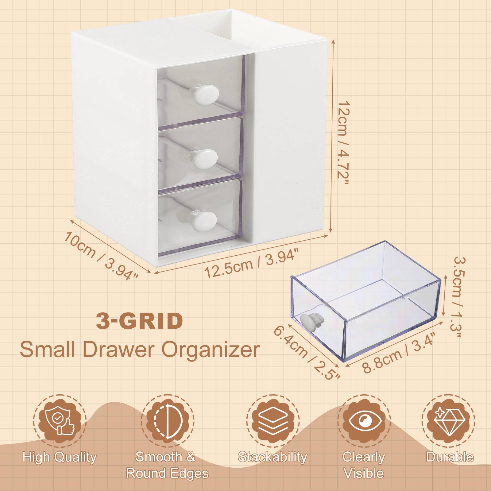 12cm / 4.72"  
10cm / 3.94"  
12.5cm / 3.94"  
3.5cm / 1.3"  
6.4cm / 2.5"  
8.8cm / 3.4"  

3-GRID  
Small Drawer Organizer  

High Quality  
Smooth & Round Edges  
Stackability  
Clearly Visible  
Durable