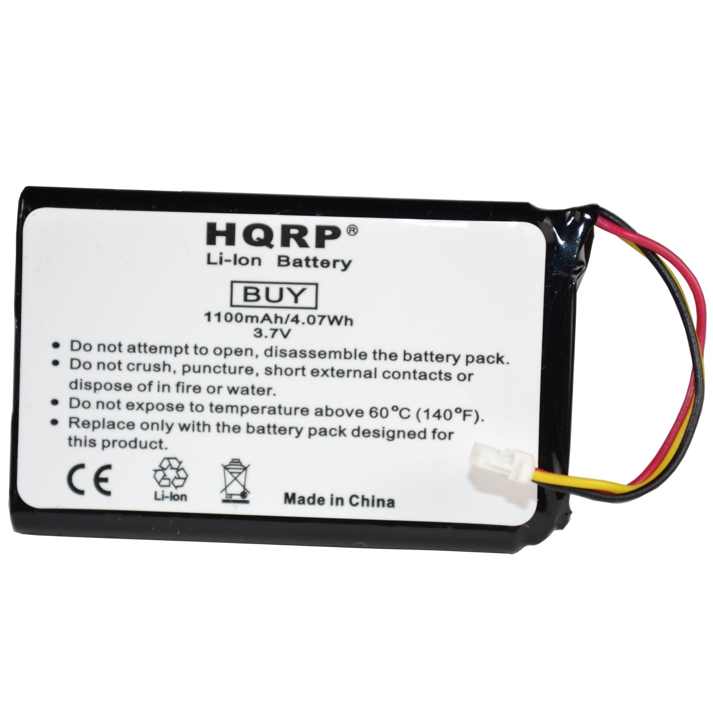 HQRP Li-lon Battery  
BUY  
1100mAh/4.07Wh 3.7V  

- Do not attempt to open, disassemble the battery pack.  
- Do not crush, puncture, short external contacts or dispose of in fire or water.  
- Do not expose to temperature above 60°C (140°F).  
- Replace only with the battery pack designed for this product.  

CE  
Li-lon  
Made in China