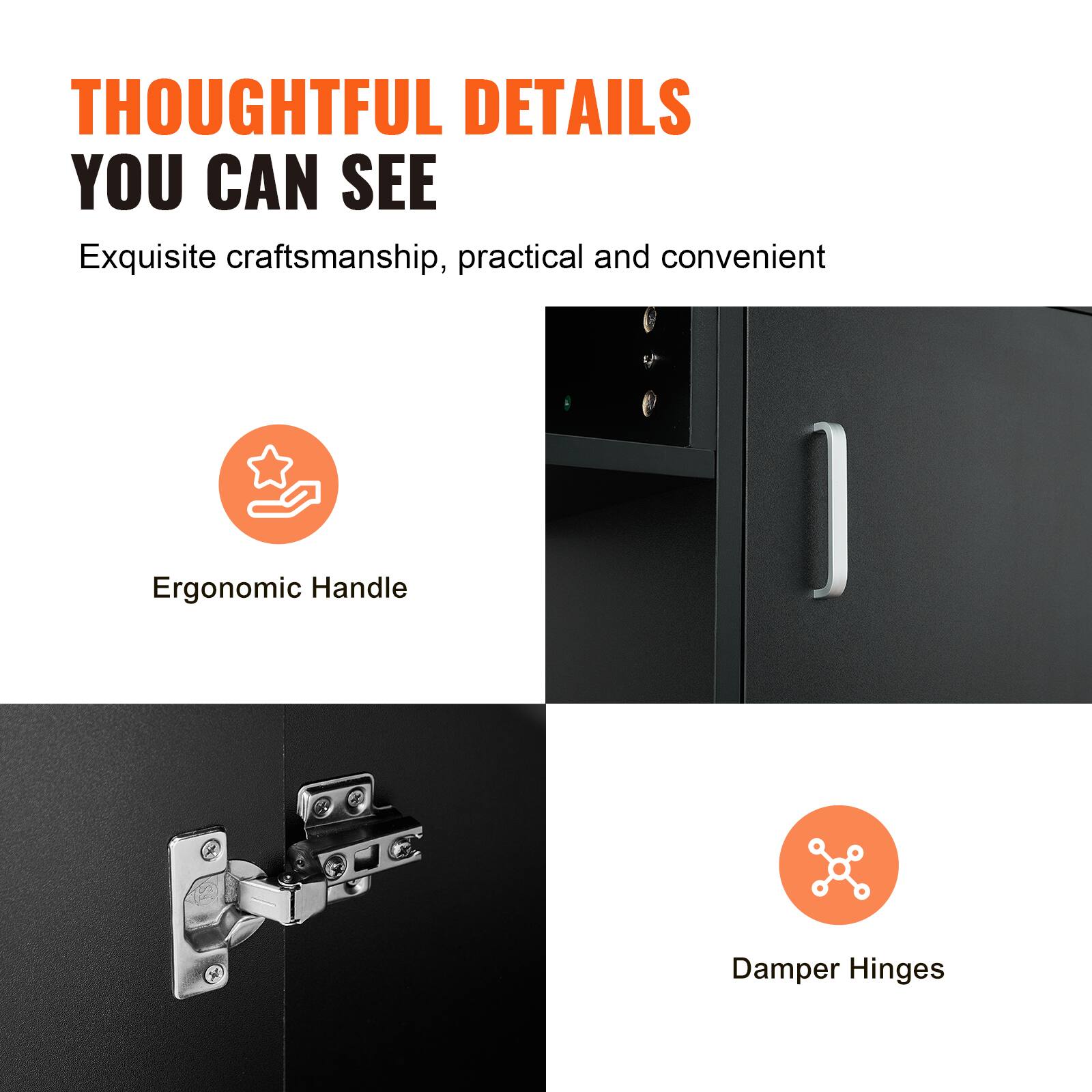 THOUGHTFUL DETAILS YOU CAN SEE

- Exquisite craftsmanship, practical and convenient
- Ergonomic Handle
- Damper Hinges