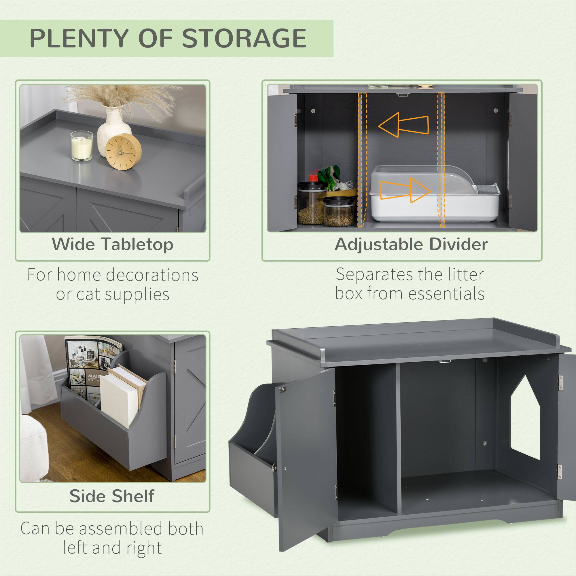 **PLAINTY OF STORAGE**

- **Wide Tabletop**
  - For home decorations or cat supplies

- **Adjustable Divider**
  - Separates the litter box from essentials

- **Side Shelf**
  - Can be assembled both left and right