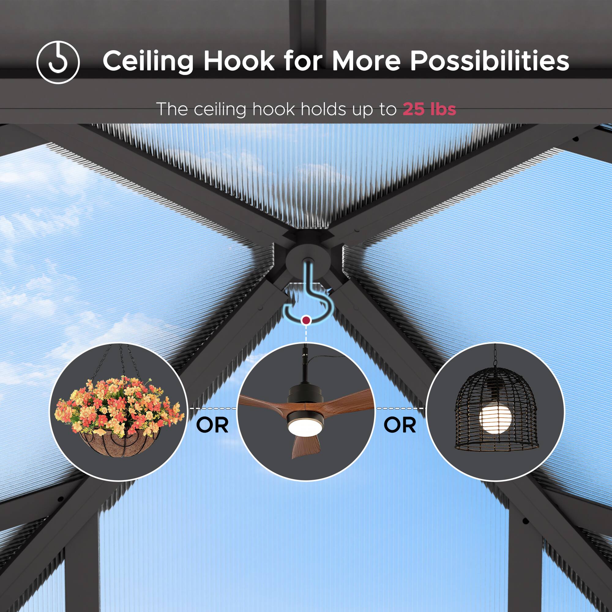 Ceiling Hook for More Possibilities

The ceiling hook holds up to 25 lbs

OR

OR