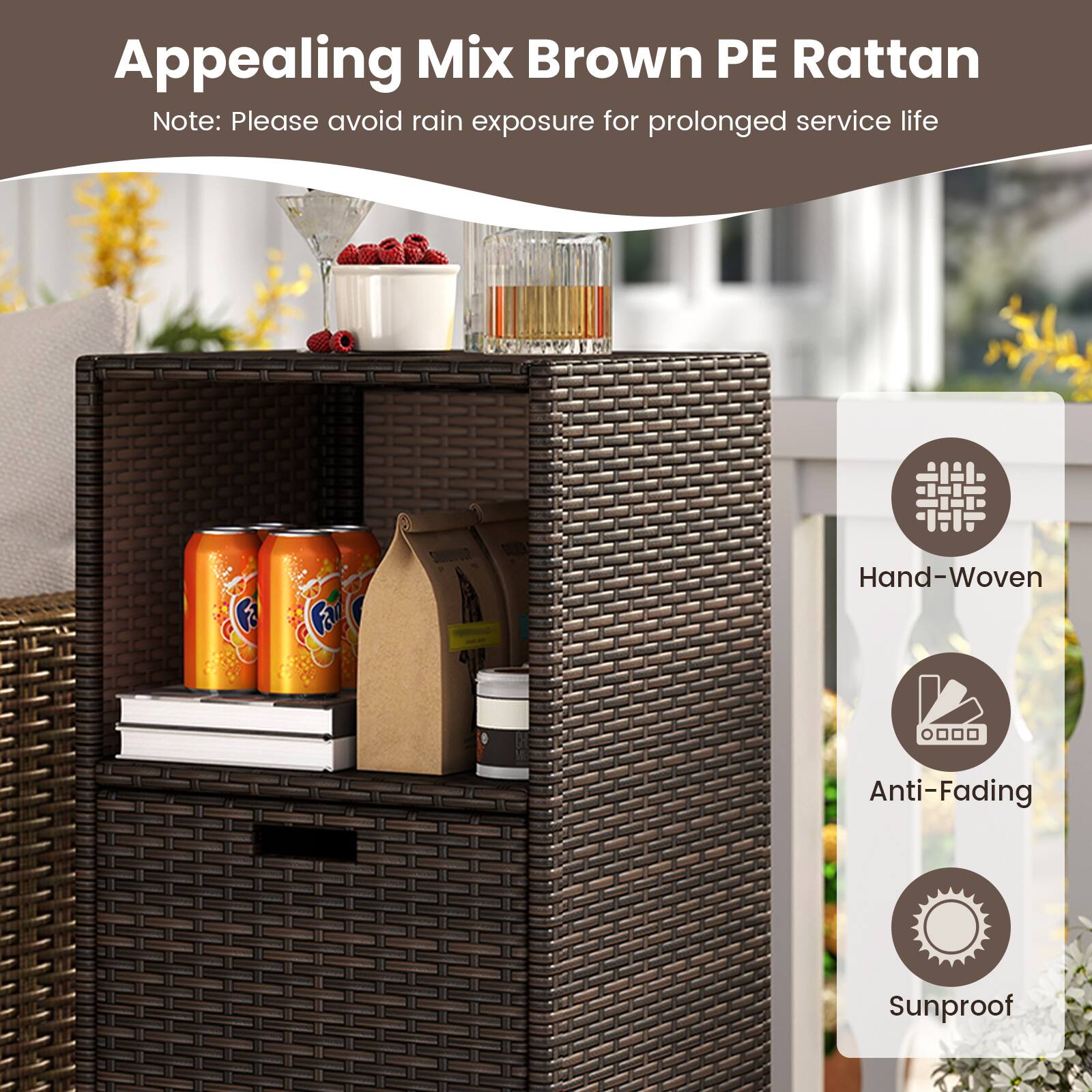Appealing Mix Brown PE Rattan  
Note: Please avoid rain exposure for prolonged service life  

Hand-Woven  
Anti-Fading  
Sunproof