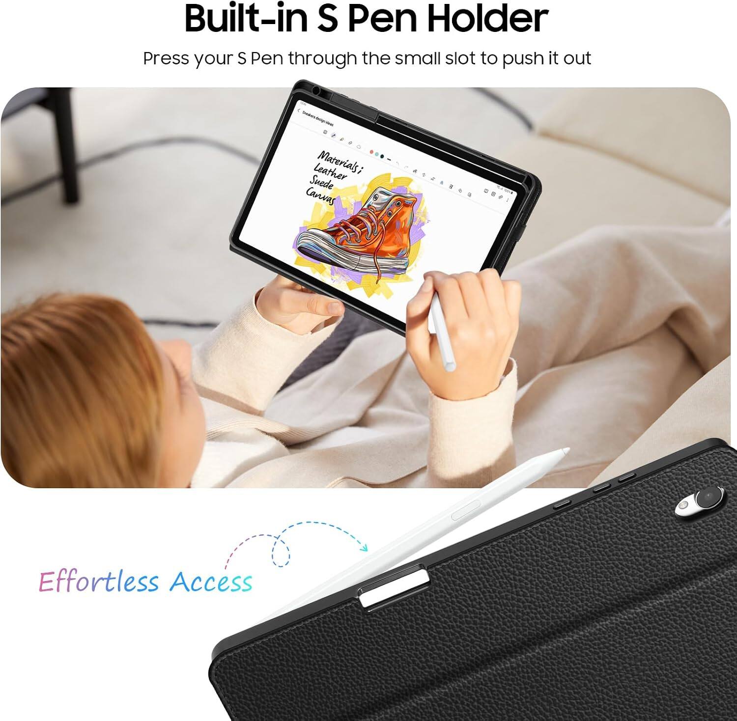 Built-in S Pen Holder  
Press your S Pen through the small slot to push it out  

Leather Materials; Suede Canvas  

Effortless Access