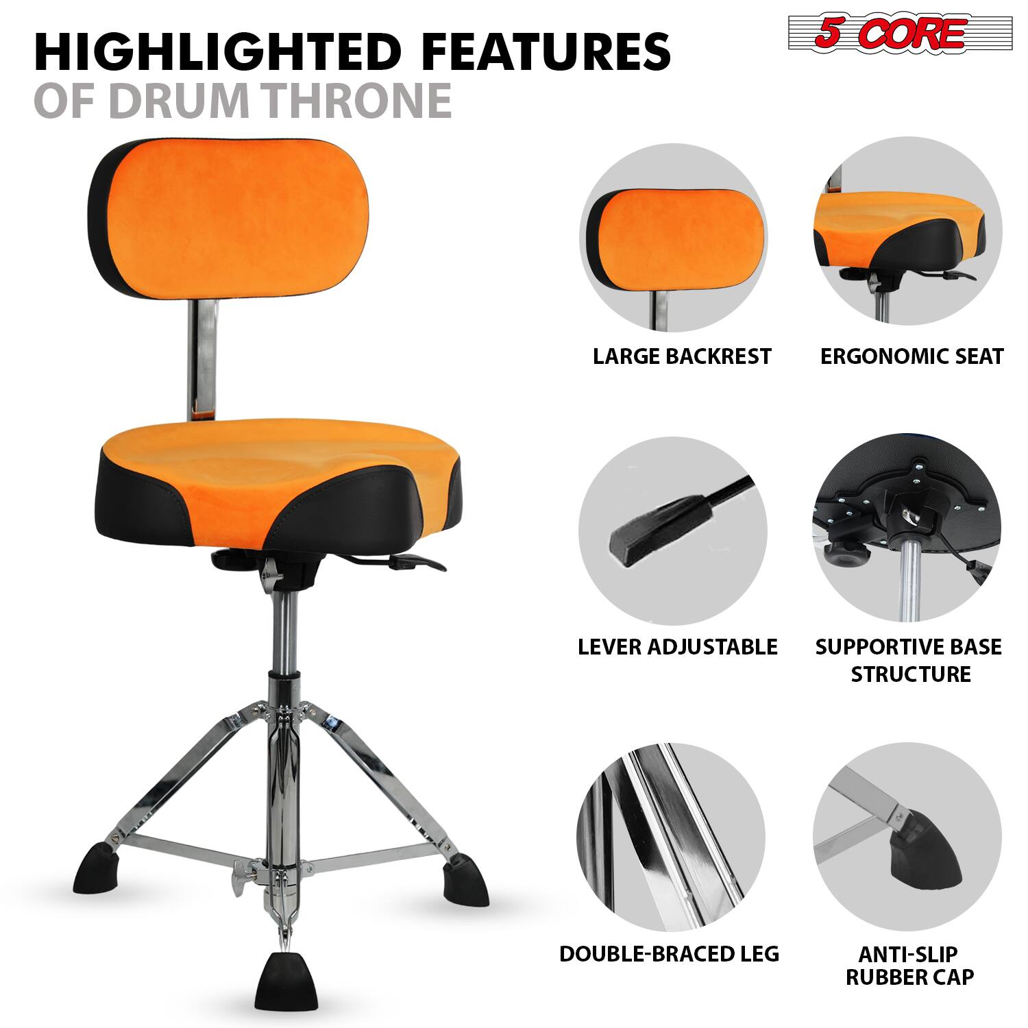 HIGHLIGHTED FEATURES OF DRUM THRONE

5 CORE

- LARGE BACKREST
- ERGONOMIC SEAT
- LEVER ADJUSTABLE
- SUPPORTIVE BASE STRUCTURE
- DOUBLE-BRACED LEG
- ANTI-SLIP RUBBER CAP