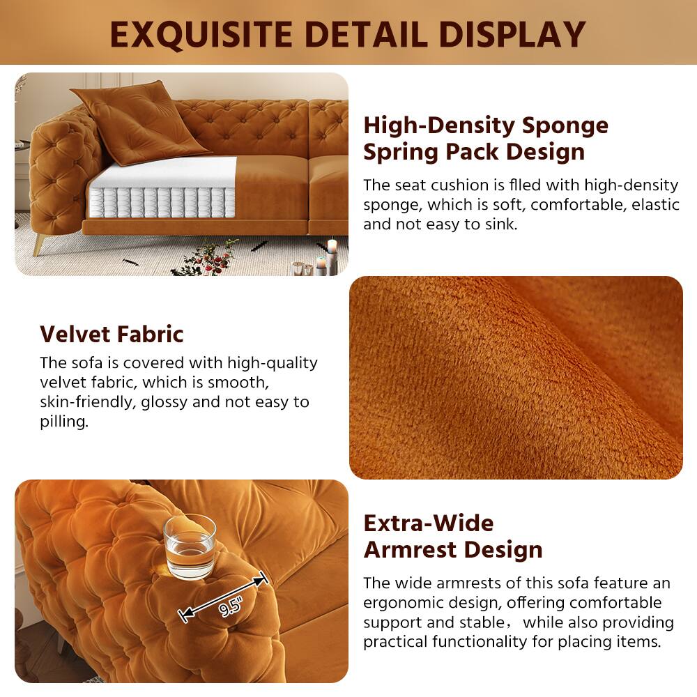 **EXQUISITE DETAIL DISPLAY**

**High-Density Sponge Spring Pack Design**  
The seat cushion is filled with high-density sponge, which is soft, comfortable, elastic, and not easy to sink.

**Velvet Fabric**  
The sofa is covered with high-quality velvet fabric, which is smooth, skin-friendly, glossy, and not easy to pilling.

**Extra-Wide Armrest Design**  
The wide armrests of this sofa feature an ergonomic design, offering comfortable support and stability, while also providing practical functionality for placing items.