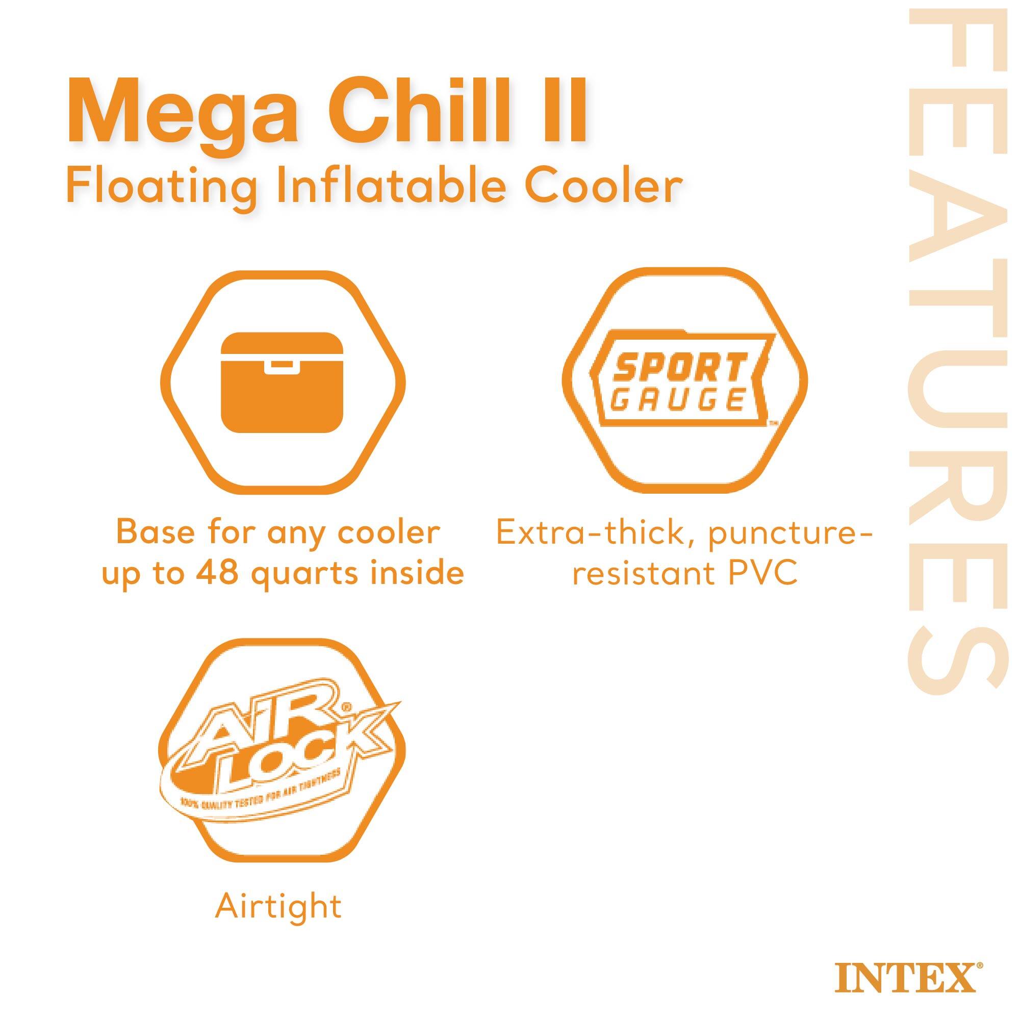 Mega Chill II  
Floating Inflatable Cooler  

Base for any cooler up to 48 quarts inside  

Extra-thick, puncture-resistant PVC  

Airtight  

100% QUALITY TESTED FOR AIR TIGHTNESS  

INTEX