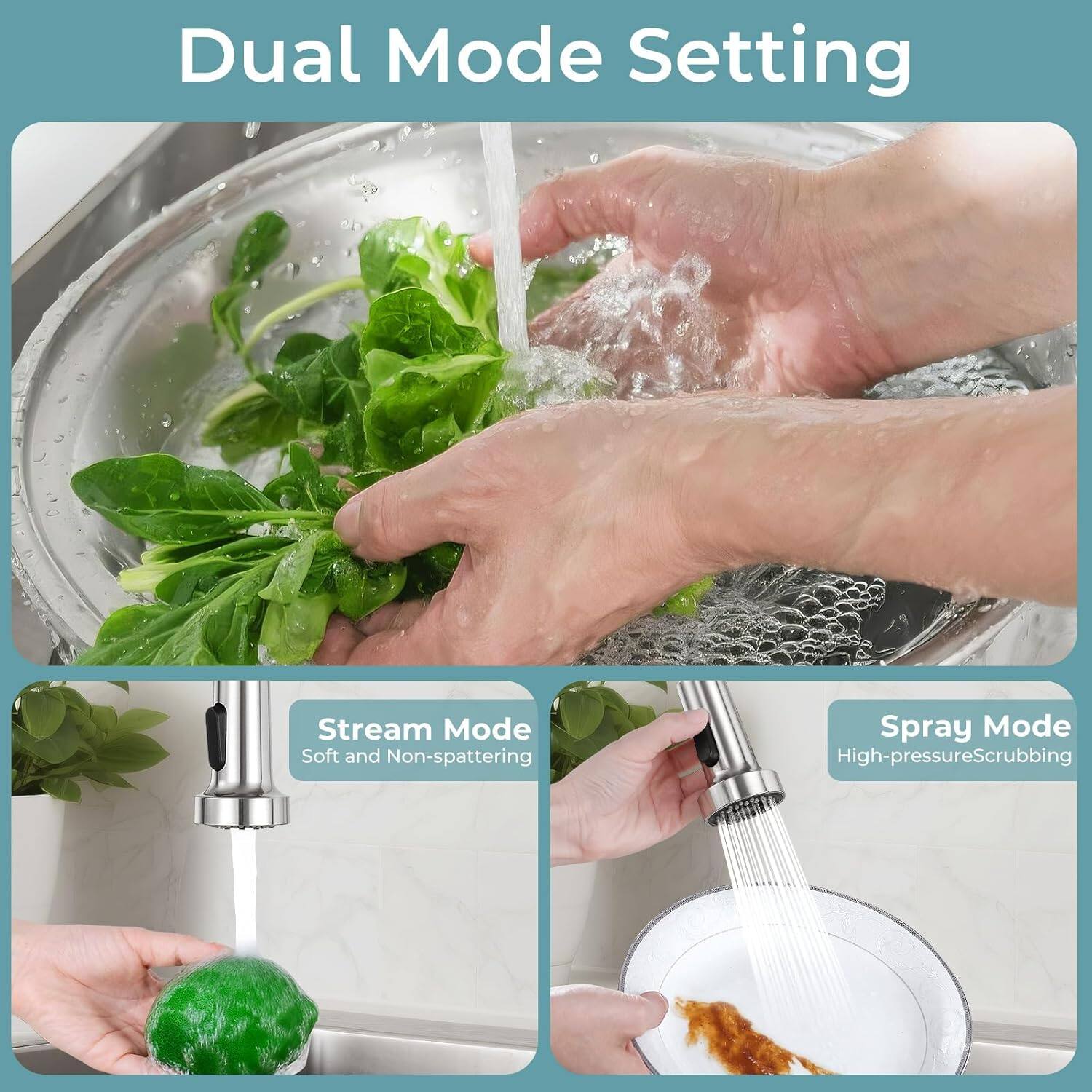 Dual Mode Setting

Stream Mode  
Soft and Non-splattering

Spray Mode  
High-pressure Scrubbing