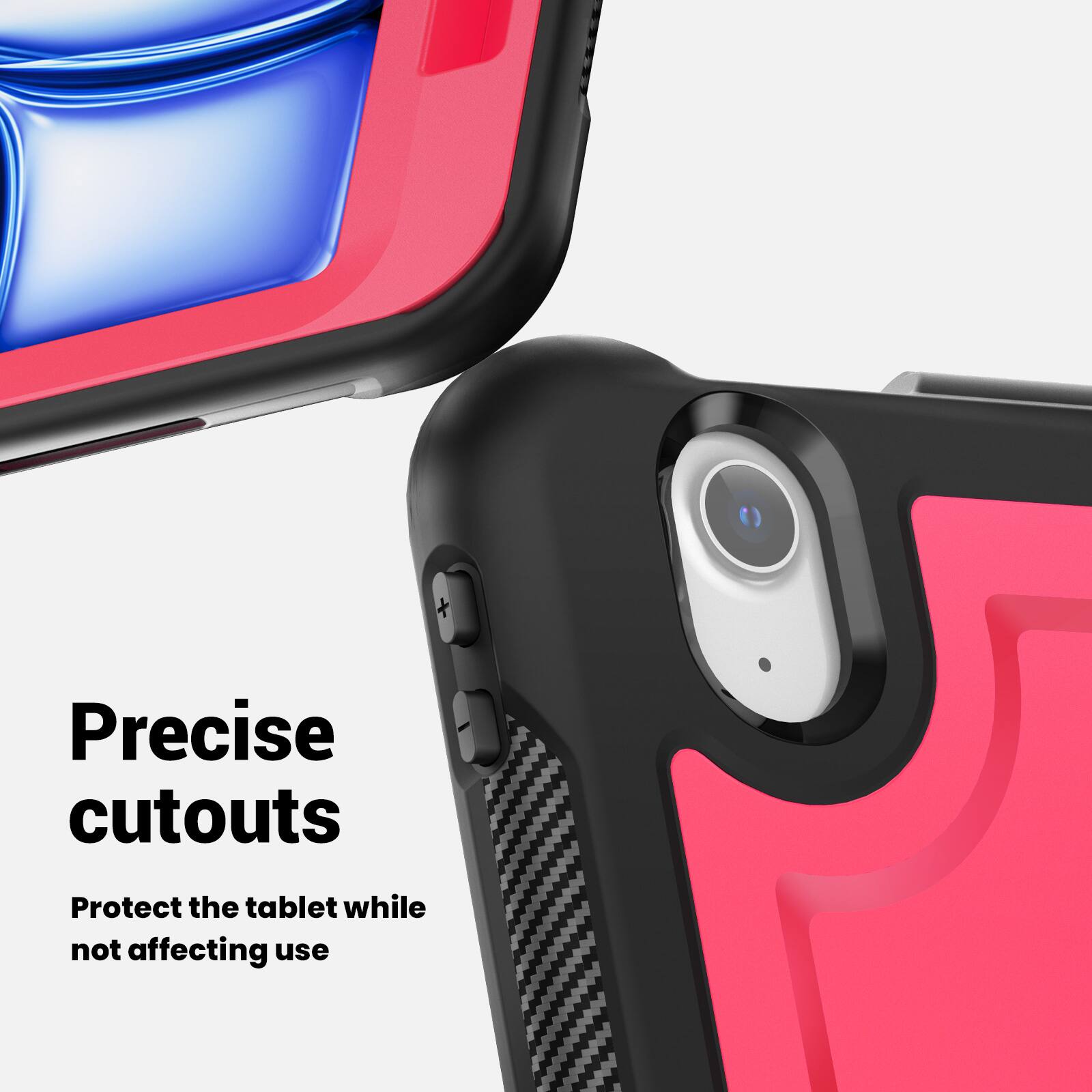 Precise cutouts  
Protect the tablet while not affecting use