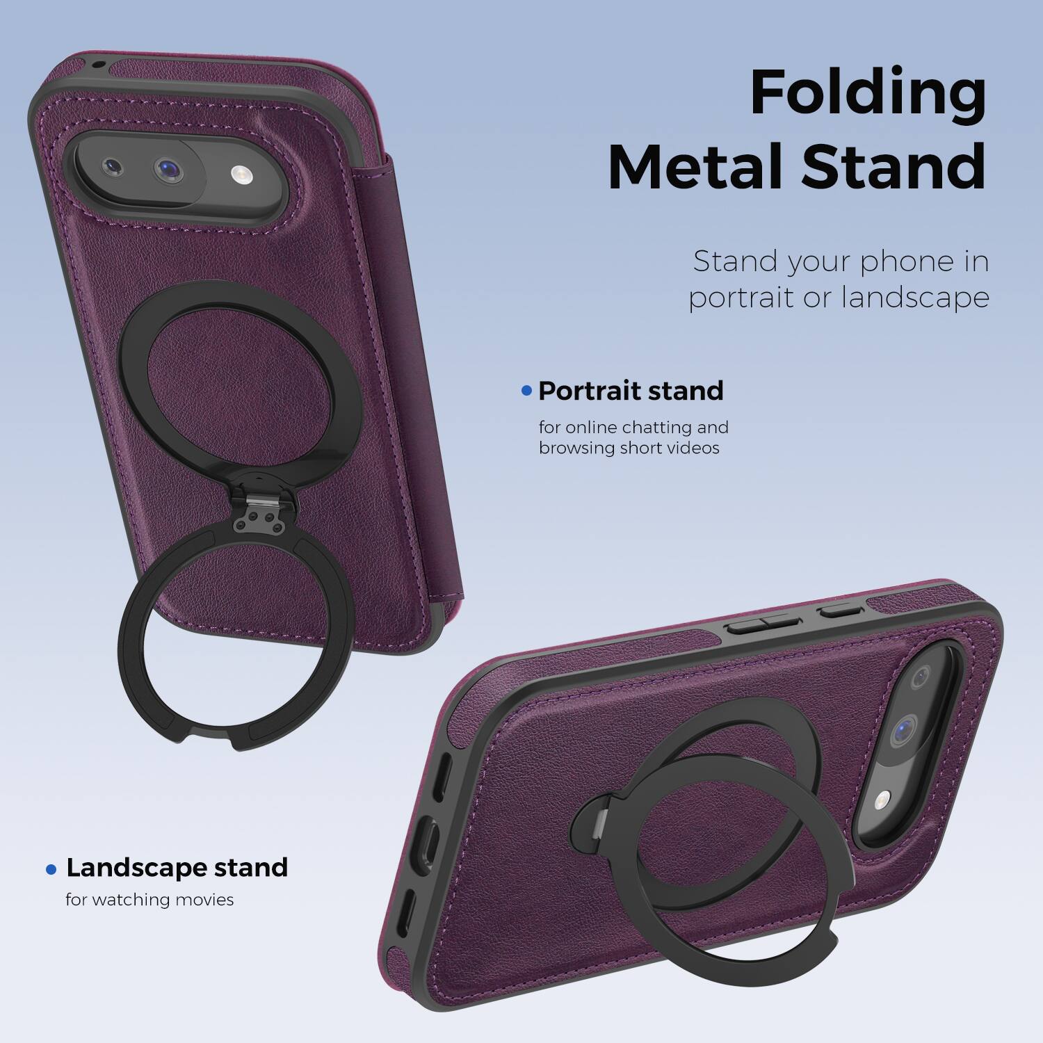 Folding Metal Stand

Stand your phone in portrait or landscape

- Portrait stand for online chatting and browsing short videos
- Landscape stand for watching movies