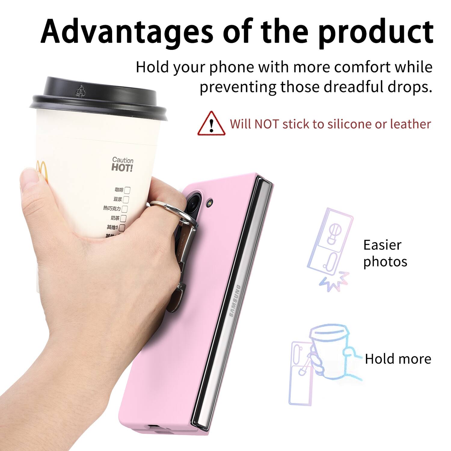 Advantages of the product

Hold your phone with more comfort while preventing those dreadful drops.

Will NOT stick to silicone or leather

Caution HOT!

Easier photos

Hold more
