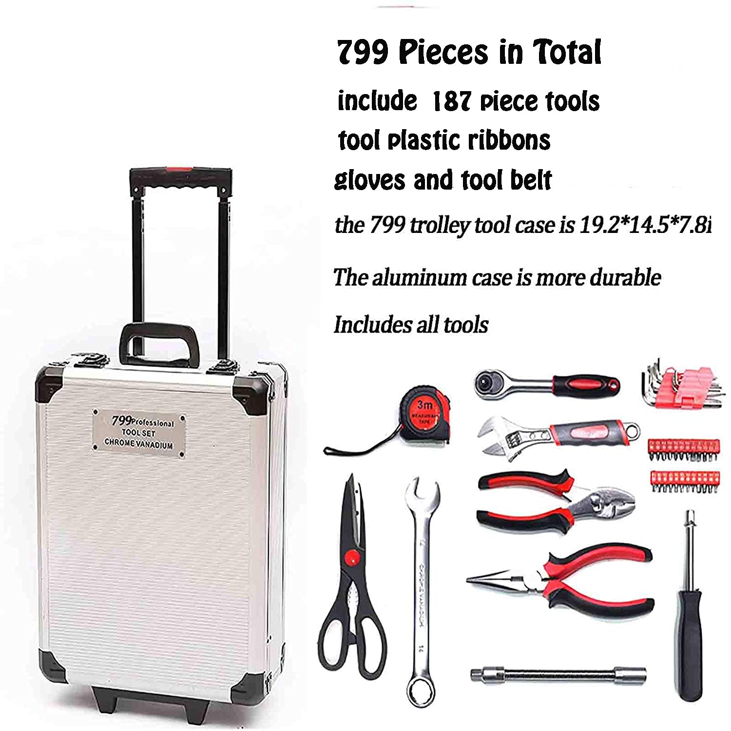 799 Pieces in Total include 187 piece tools, tool plastic ribbons, gloves, and tool belt. The 799 trolley tool case is 19.2*14.5*7.8 inches. The aluminum case is more durable. Includes all tools. 799 Professional TOOL SET, CHROME VANADIUM.