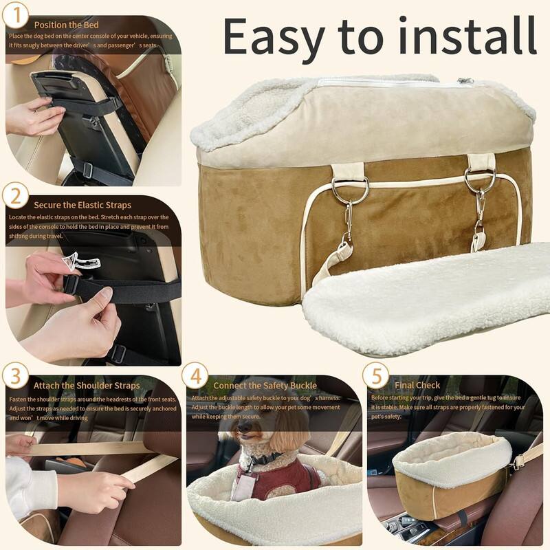 1 Position the Bed Place the dog bed on the center console of your vehicle, ensuring a fles snugly between the driver & and passenger S seals. Easy to install
2 Secure the Elastic Straps Locate the elastic straps on the bed. Stretch each strap over the sides of the console to hold the bed in place and prevent 2 from shifting during travel
3 Attach the Shoulder Straps Fasten the shouldin straps around the headrests of the tront seats Adjust the straps asneeded to ensure the bed is securely anchored and won 1 move while driving
4 Connect the Safety Buckle Attach the adjustable safety buckle at your dog' sharnets Adjust the buckle length to allow your pet some movement whille keeping them secure
5 Final Check Before starting your trip, gve the bed a gentle tug tolensure i stable Make sure alll straps are properly fastened for your pet's safety.