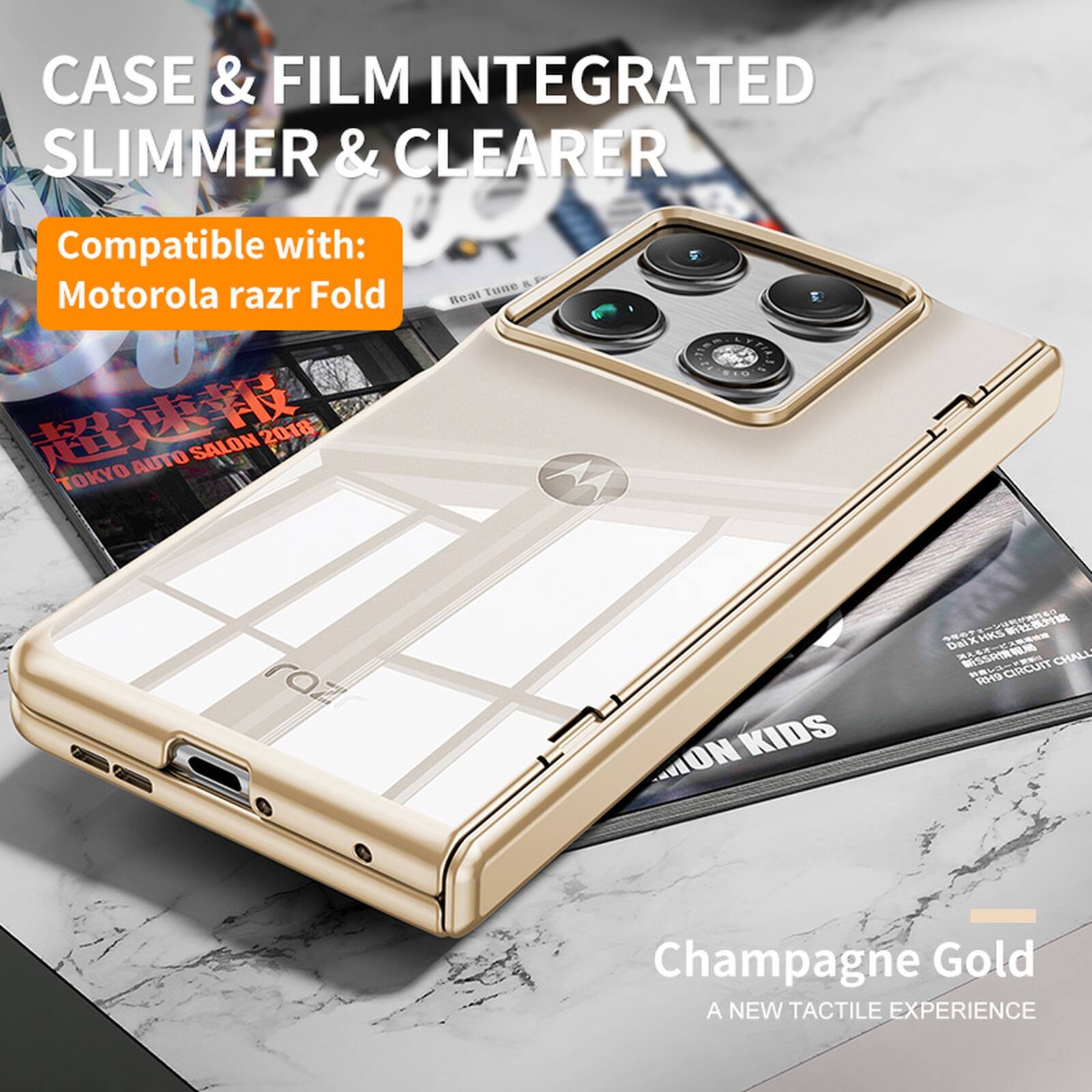 CASE & FILM INTEGRATED SLIMMER & CLEARER  
Compatible with: Motorola razr Fold  

TOKYO AUTO SALON 2018  

Real Tune M  
raz MION KIDS  
SRT DaiX  
HKS DaiX  
HKS S5  
CRCUIT CHALL 50e  

Champagne Gold  
A NEW TACTILE EXPERIENCE