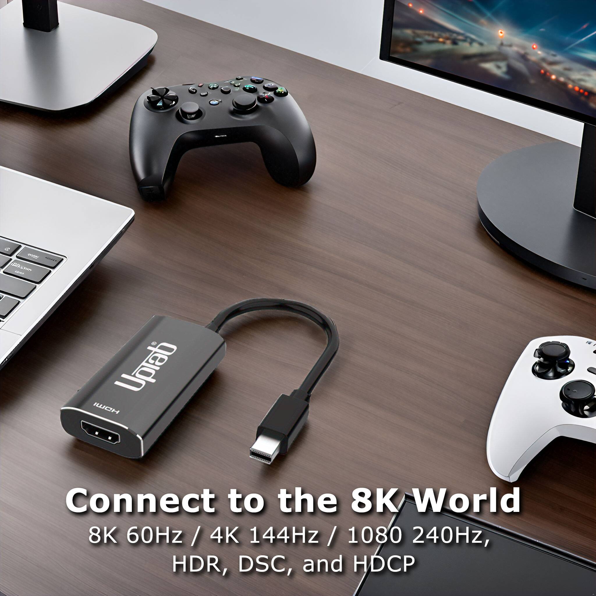 Connect to the 8K World  
8K 60Hz / 4K 144Hz / 1080 240Hz, HDR, DSC, and HDCP