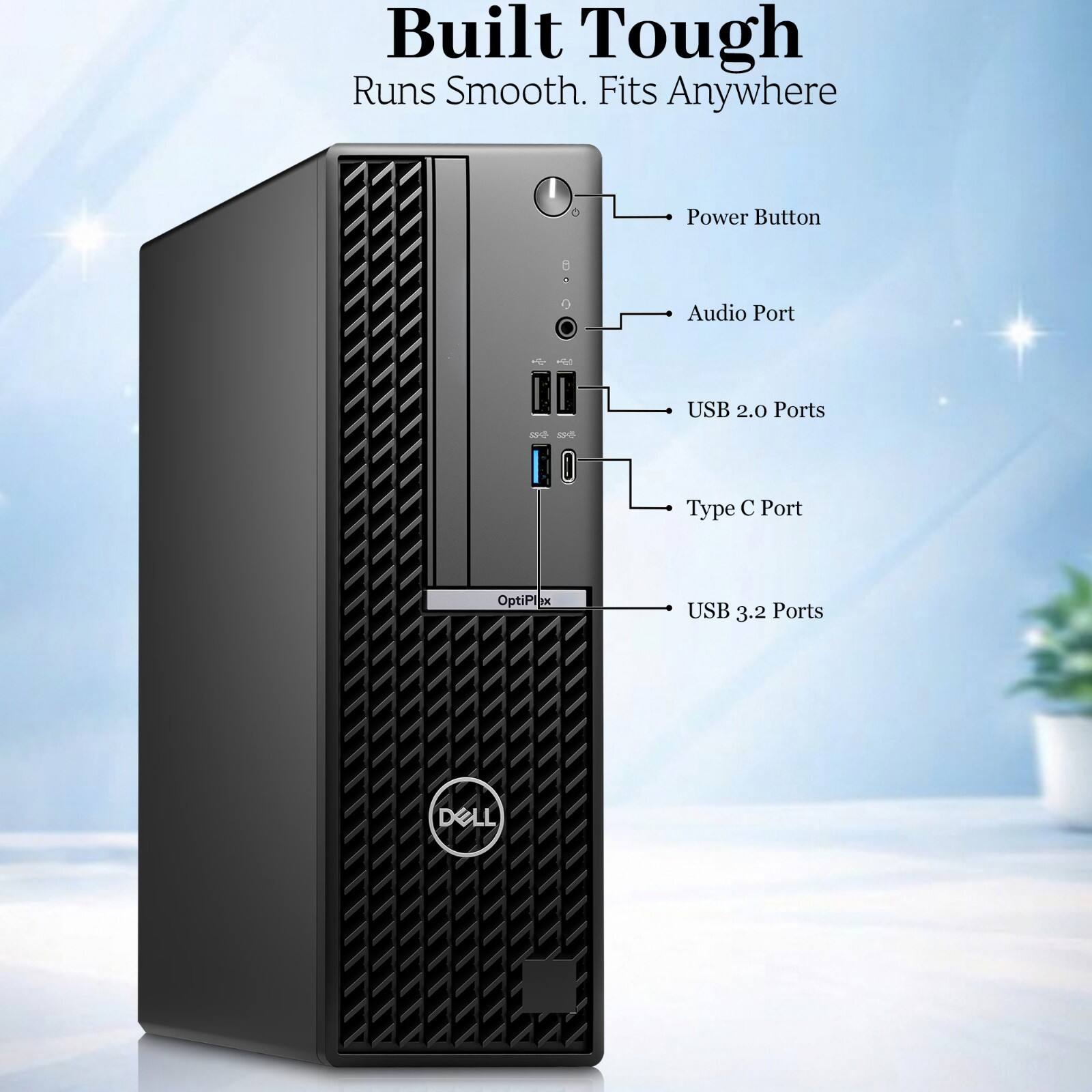 Built Tough Runs Smooth. Fits Anywhere

Power Button

Audio Port

USB 2.0 Ports

Type C Port

OptiPl

USB 3.2 Ports

DELL