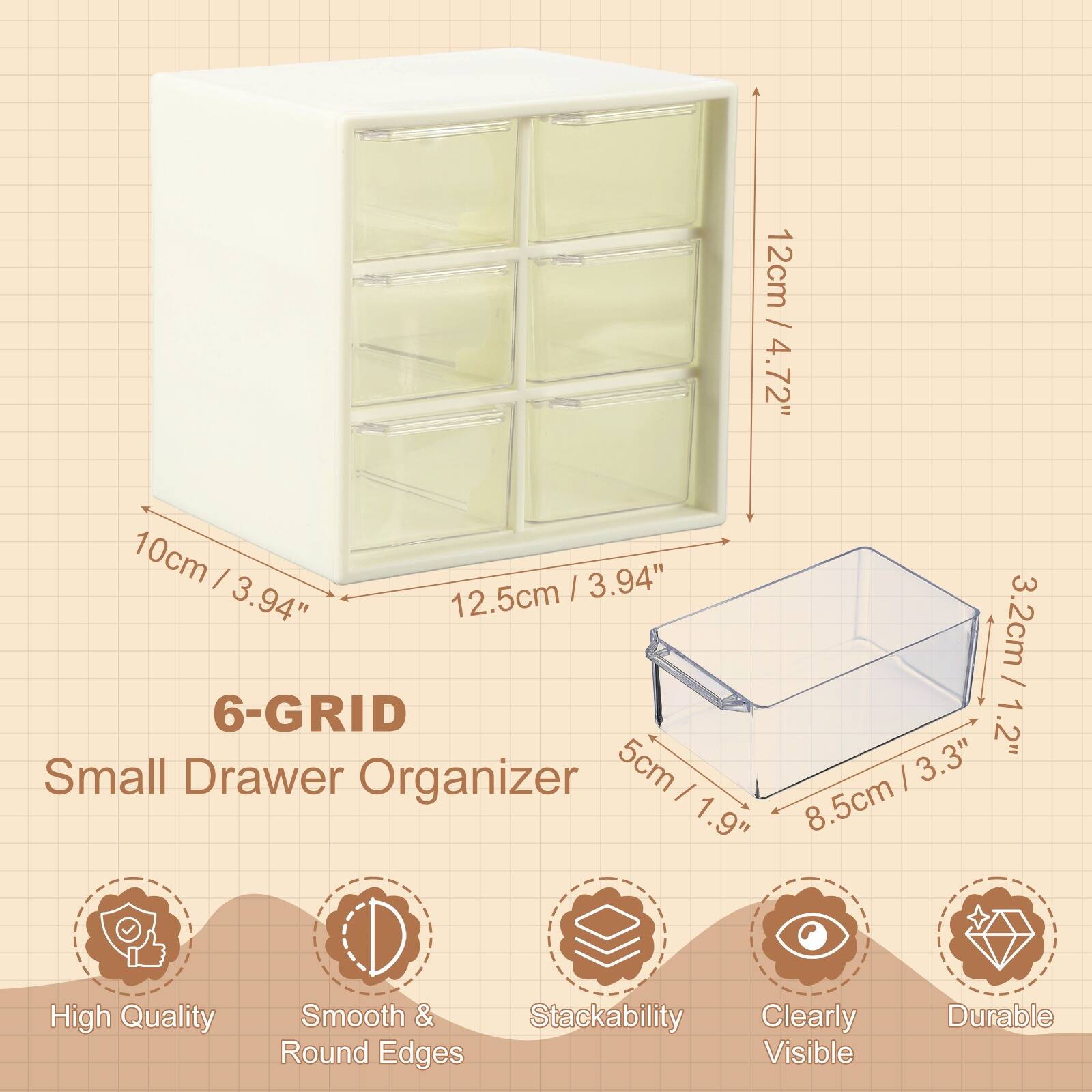 12cm / 4.72"  
10cm / 3.94"  
12.5cm / 4.94"  
3.2cm / 1.2"  
5cm / 1.9"  
8.5cm / 3.3"  

6-GRID  
Small Drawer Organizer  

High Quality  
Smooth & Round Edges  
Stackability  
Clearly Visible  
Durable