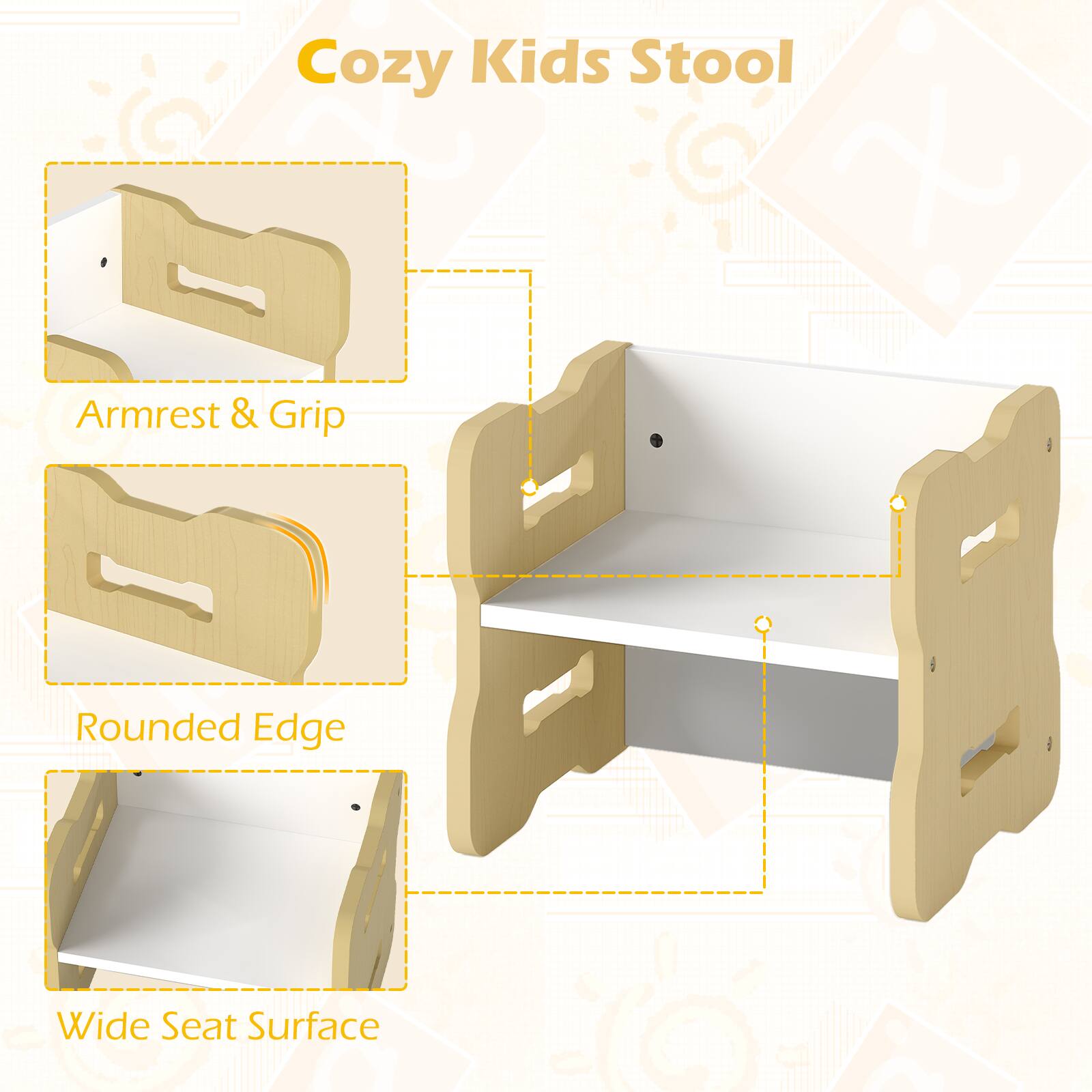 Cozy Kids Stool

- Armrest & Grip
- Rounded Edge
- Wide Seat Surface