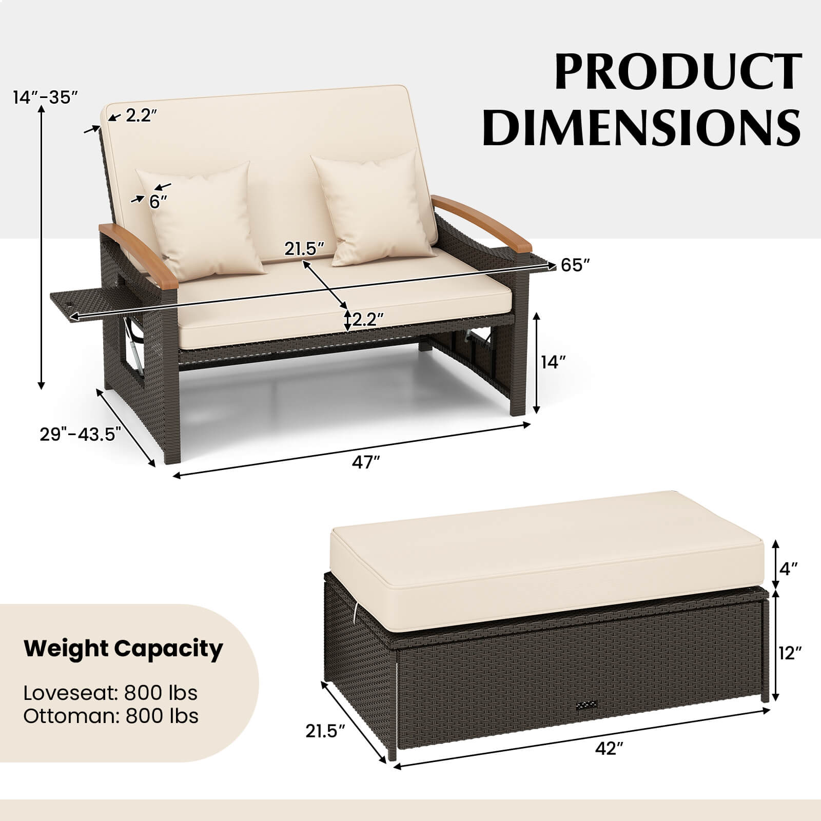 14"-35"  
2.2"  
6"  
21.5"  
2.2"  
65"  
14"  
29"-43.5"  
47"  
4"  
12"  

Weight Capacity  
Loveseat: 800 lbs  
Ottoman: 800 lbs