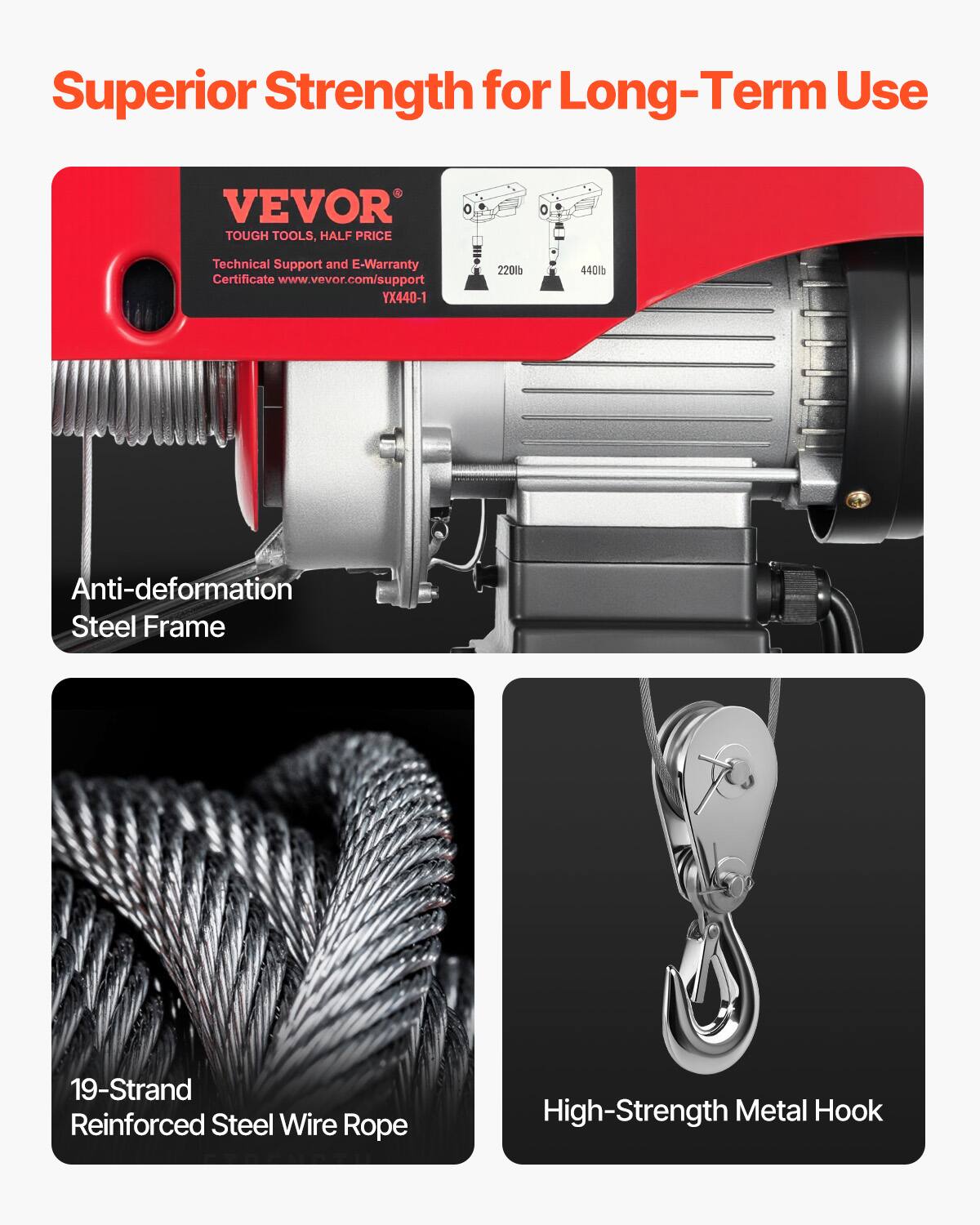 Superior Strength for Long-Term Use

VEVOR TOUGH TOOLS, HALF PRICE

Technical Support and E-Warranty Certificate
www.vevor.com/support
YX440-1

220lb 440lb

Anti-deformation Steel Frame

19-Strand Reinforced Steel Wire Rope

High-Strength Metal Hook