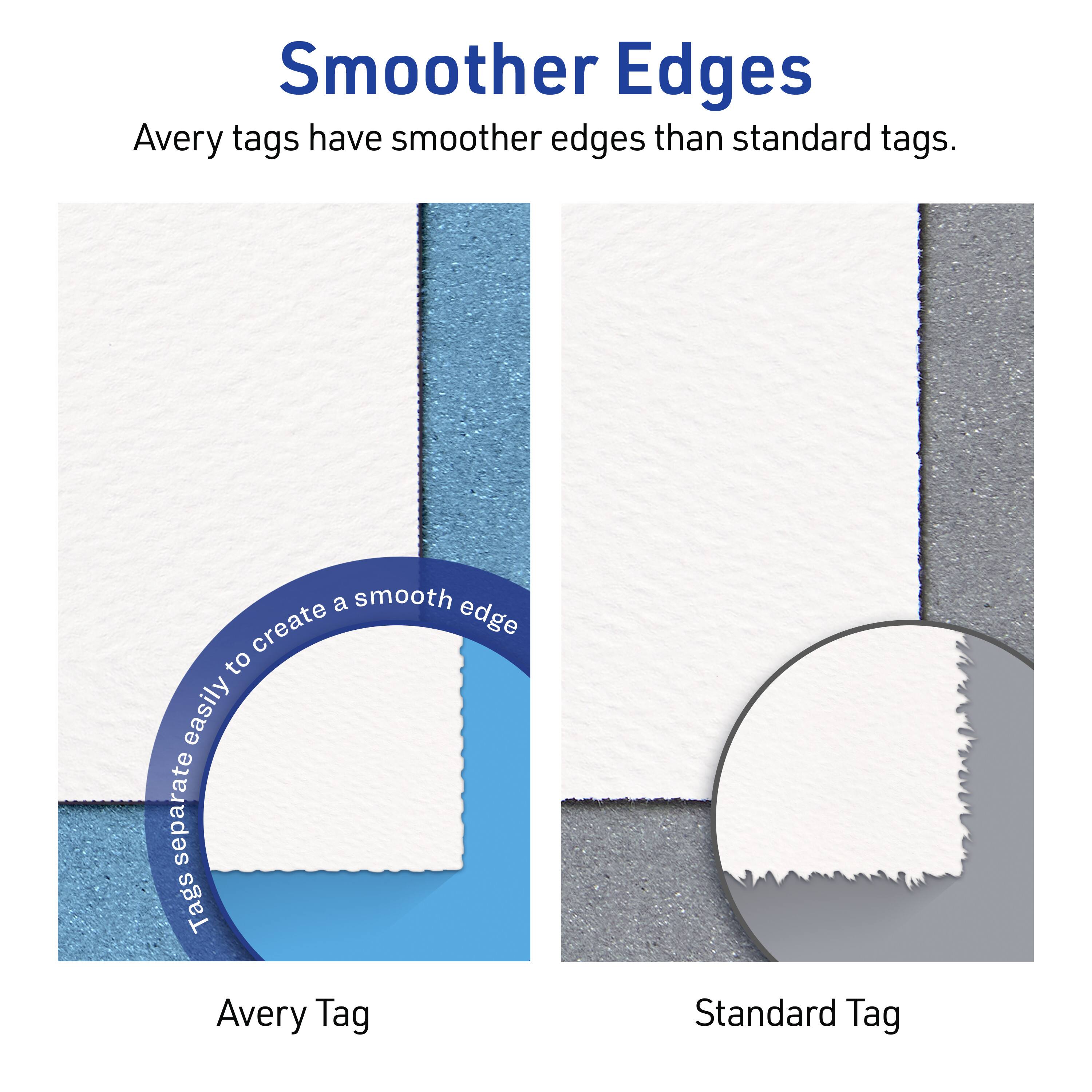 Smoother Edges  
Avery tags have smoother edges than standard tags.  

Avery Tag  
Standard Tag  

Tags separate easily to create a smooth edge