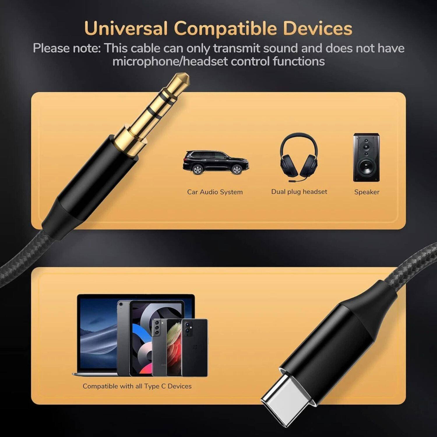 Universal Compatible Devices

Please note: This cable can only transmit sound and does not have microphone/headset control functions

- Car Audio System
- Dual plug headset
- Speaker

Compatible with all Type C Devices