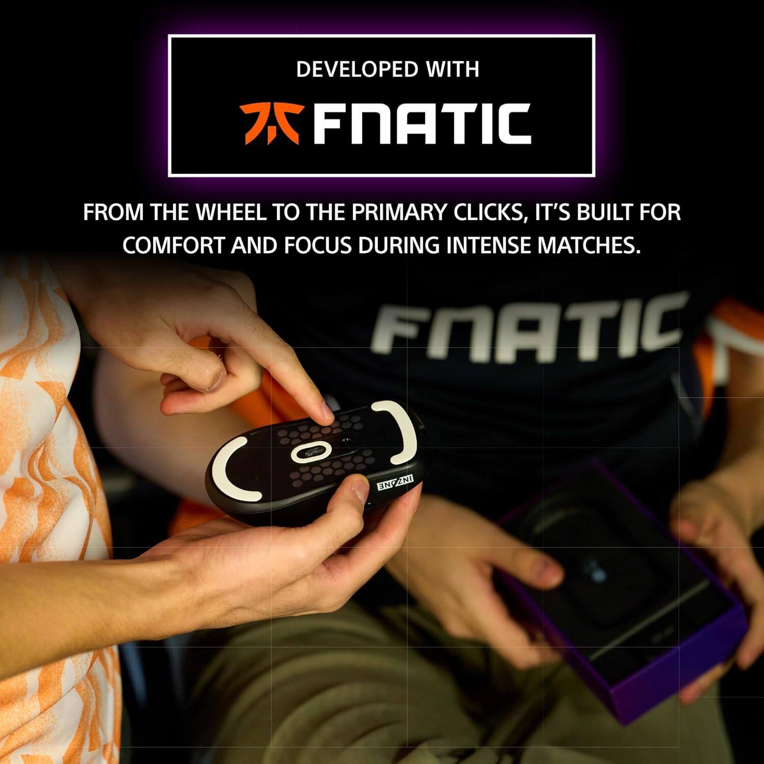 DEVELOPED WITH  
FNATIC  

FROM THE WHEEL TO THE PRIMARY CLICKS, IT'S BUILT FOR COMFORT AND FOCUS DURING INTENSE MATCHES.