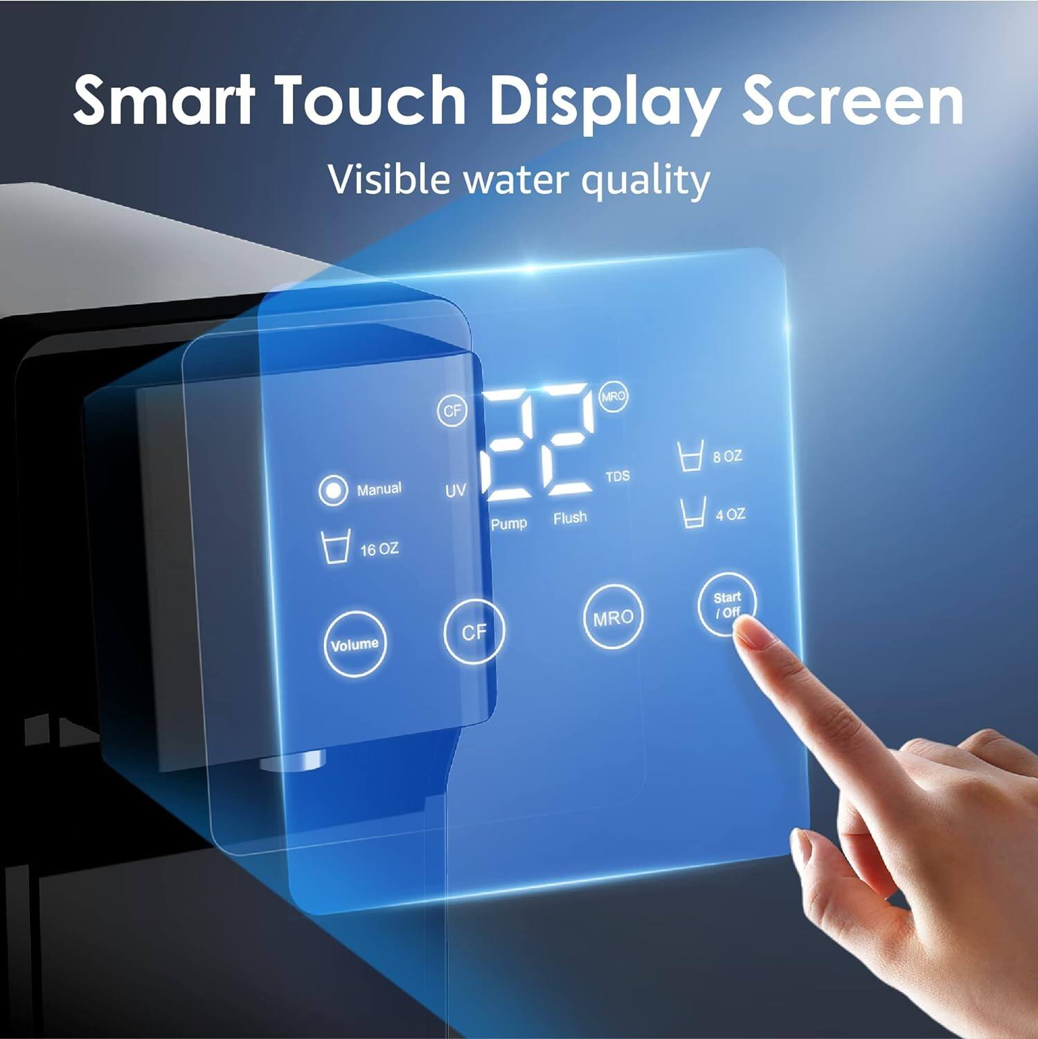 Smart Touch Display Screen Visible water quality Manual UV Pump Flush TDS 8 OZ 16 OZ Volume CF MRO Start/Off