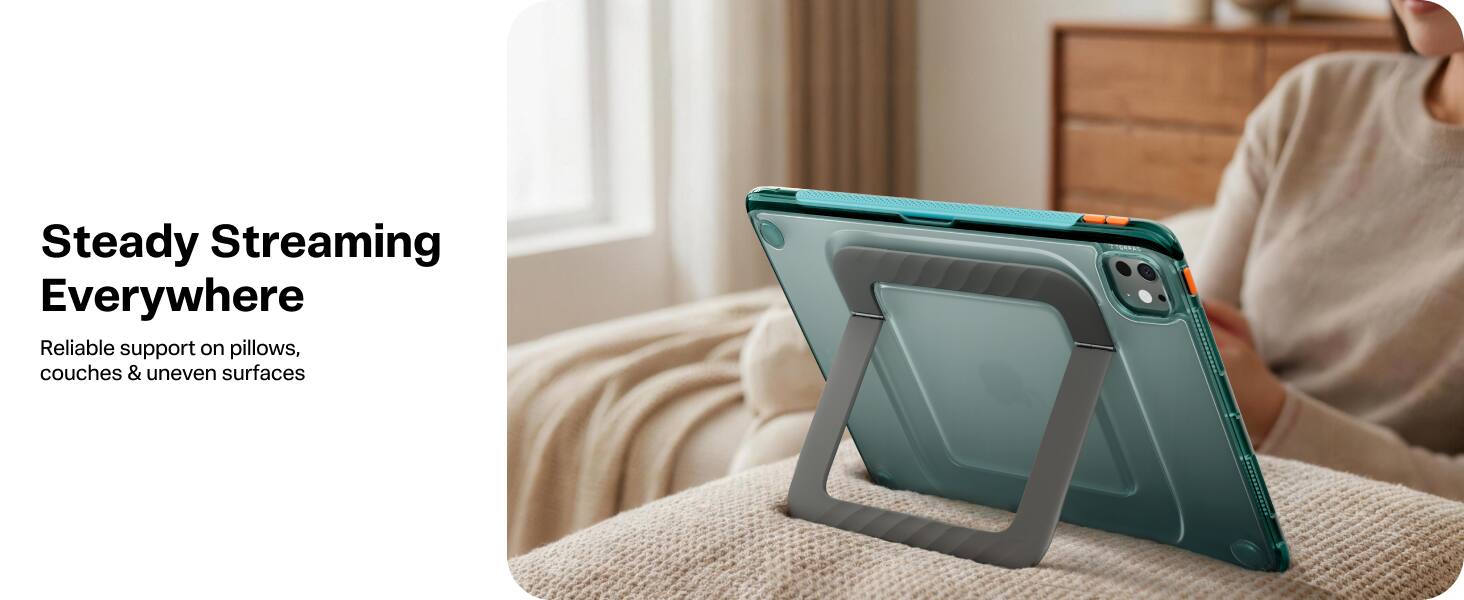 Steady Streaming Everywhere  
Reliable support on pillows, couches & uneven surfaces
