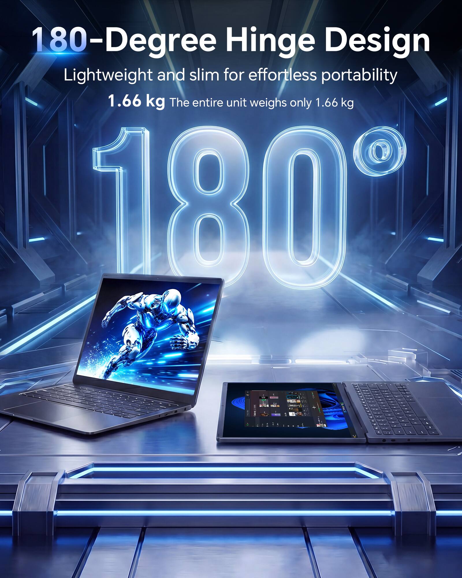 180-Degree Hinge Design Lightweight and slim for effortless portability 1.66 kg The entire unit weighs only 1.66 kg