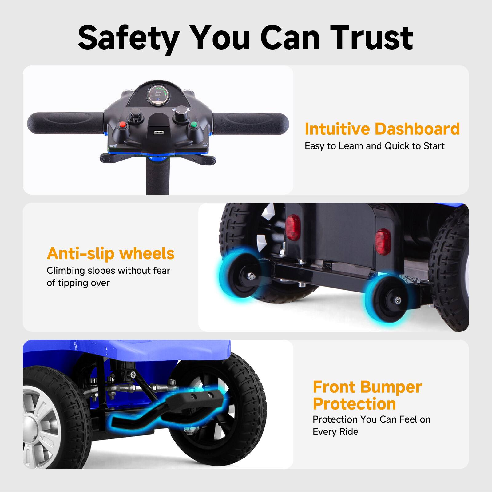 Safety You Can Trust

- Intuitive Dashboard
  - Easy to Learn and Quick to Start

- Anti-slip wheels
  - Climbing slopes without fear of tipping over

- Front Bumper Protection
  - Protection You Can Feel on Every Ride