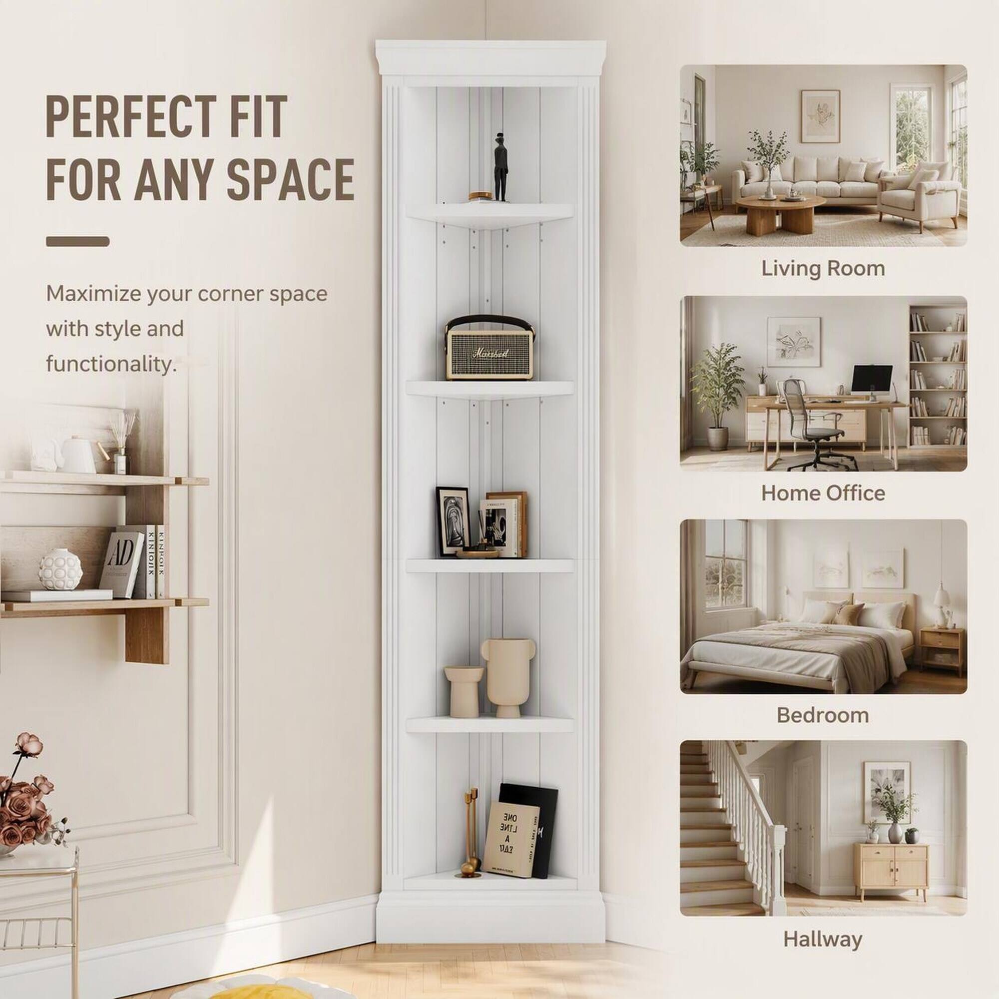 PERFECT FIT FOR ANY SPACE

Maximize your corner space with style and functionality.

Living Room

Home Office

Bedroom

Hallway