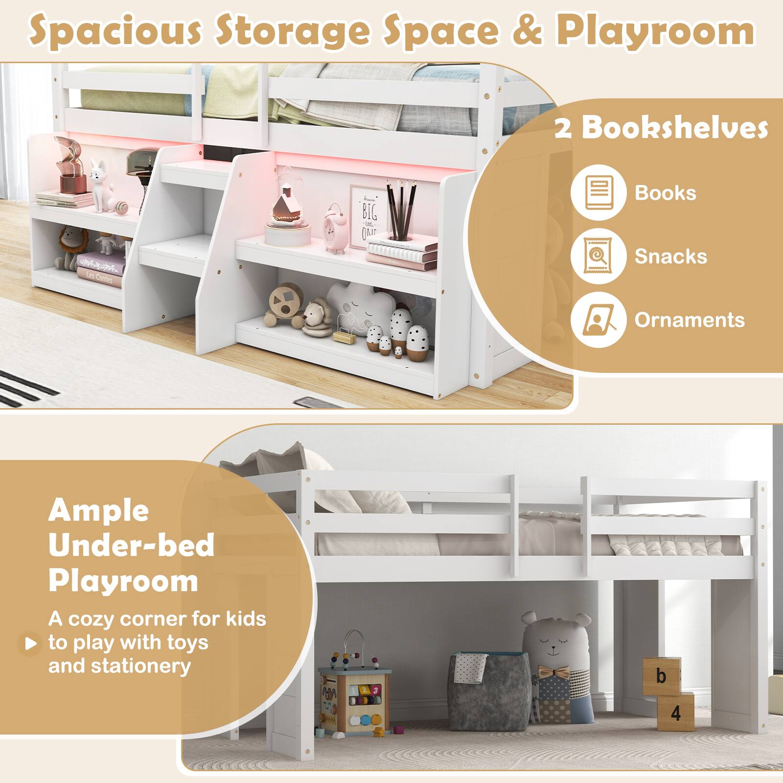 Spacious Storage Space & Playroom

2 Bookshelves
- Books
- Snacks
- Ornaments

Ample Under-bed Playroom
A cozy corner for kids to play with toys and stationery