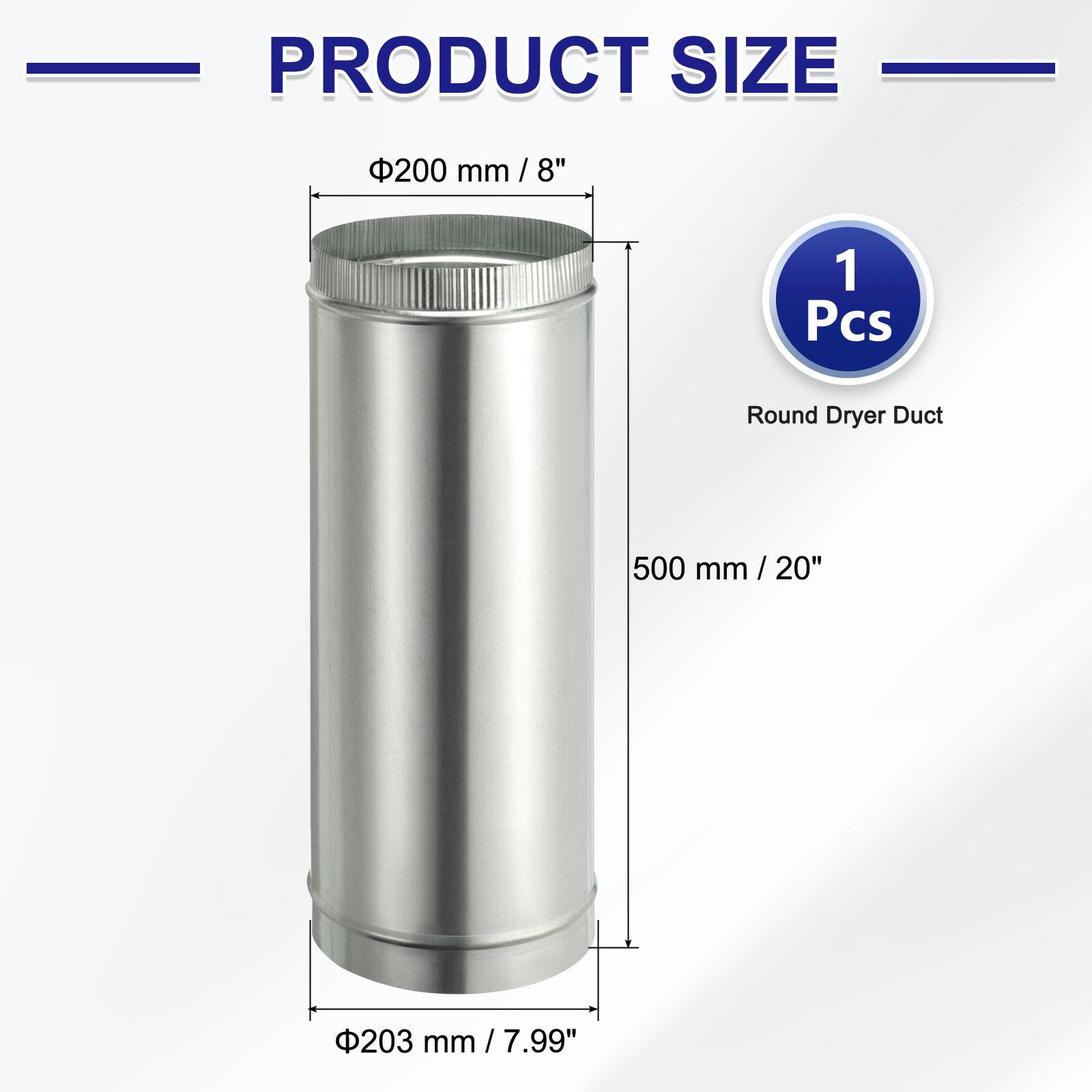 PRODUCT SIZE

- 200 mm / 8"
- 500 mm / 20"
- 203 mm / 7.99"

1 Pcs Round Dryer Duct