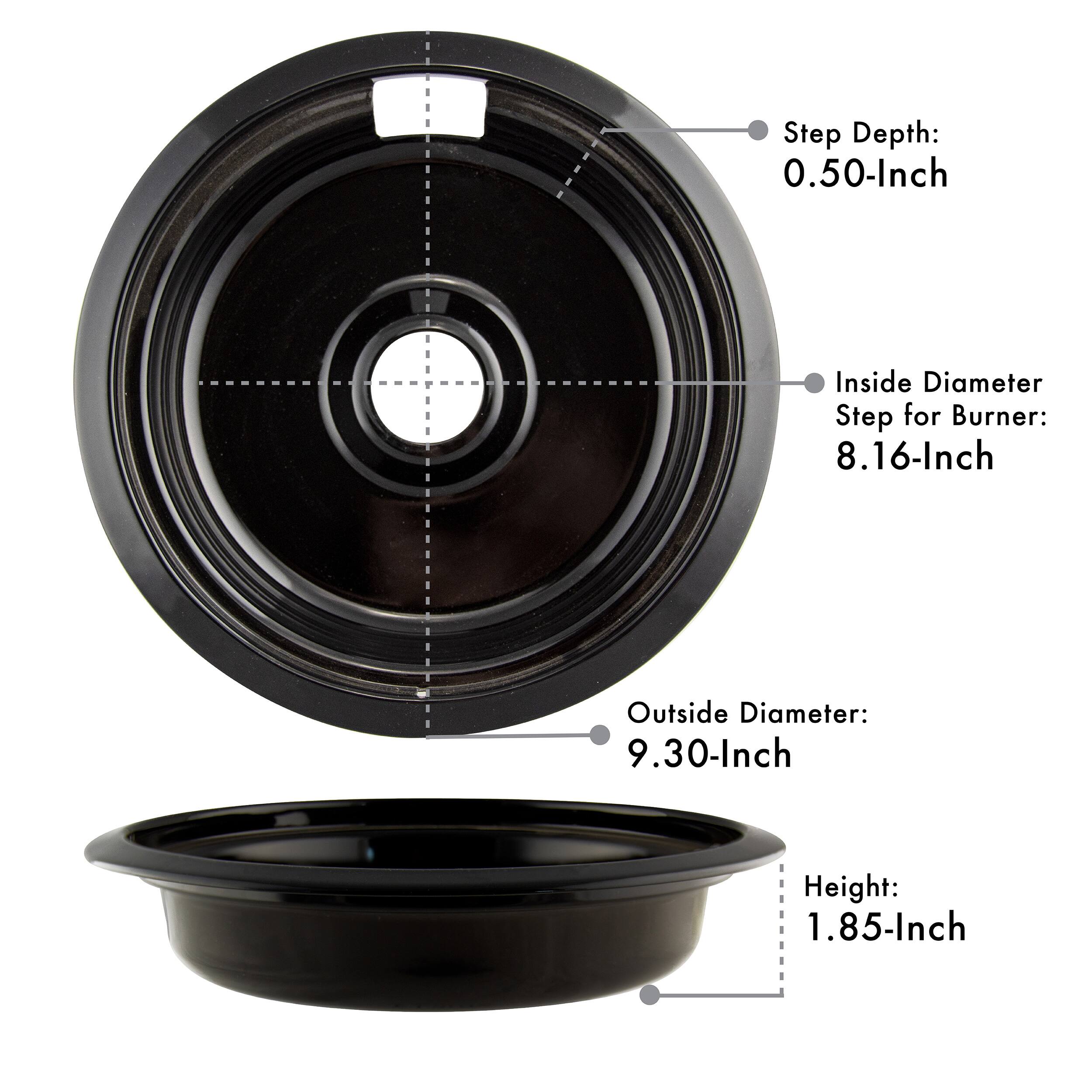 Step Depth: 0.50-Inch  
Inside Diameter Step for Burner: 8.16-Inch  
Outside Diameter: 9.30-Inch  
Height: 1.85-Inch