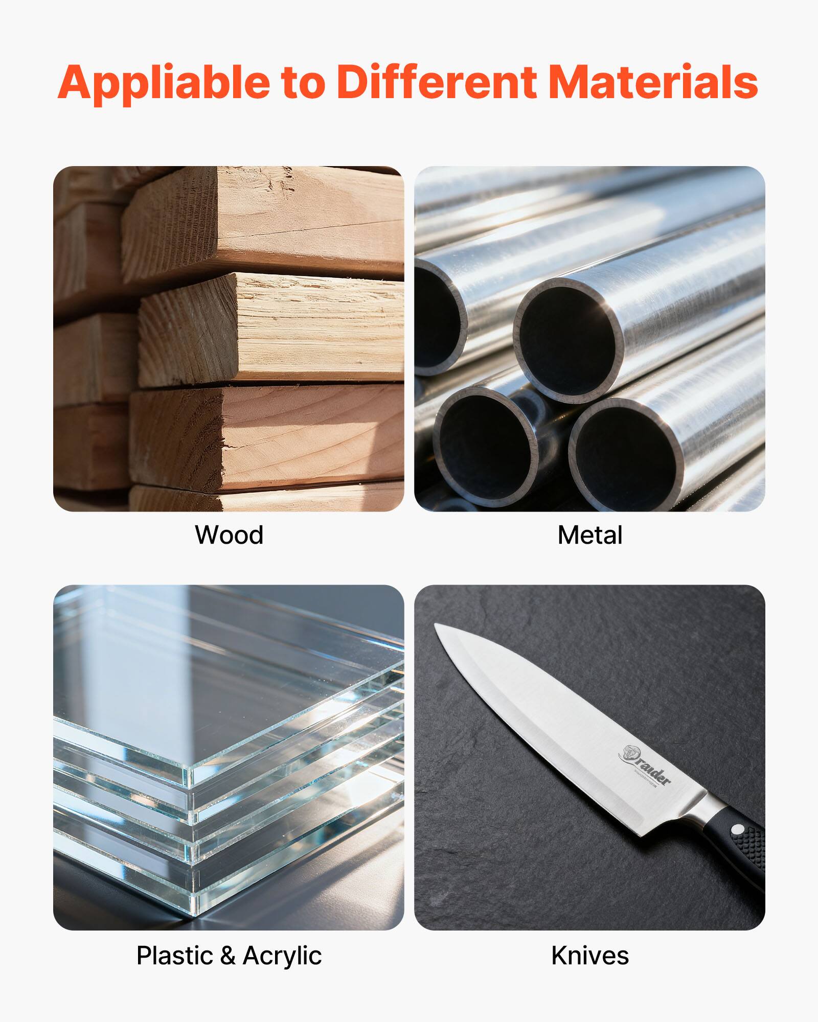 Appliable to Different Materials

- Wood
- Metal
- Plastic & Acrylic
- Knives